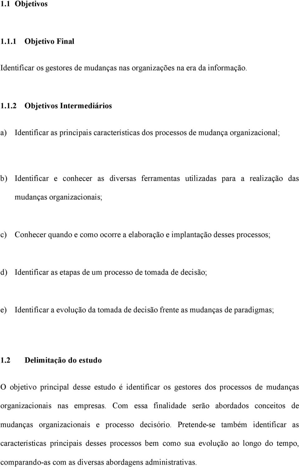 desses processos; d) Identificar as etapas de um processo de tomada de decisão; e) Identificar a evolução da tomada de decisão frente as mudanças de paradigmas; 1.