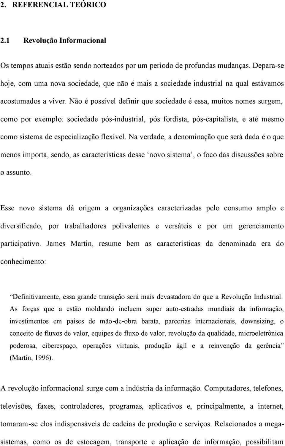 Não é possível definir que sociedade é essa, muitos nomes surgem, como por exemplo: sociedade pós-industrial, pós fordista, pós-capitalista, e até mesmo como sistema de especialização flexível.