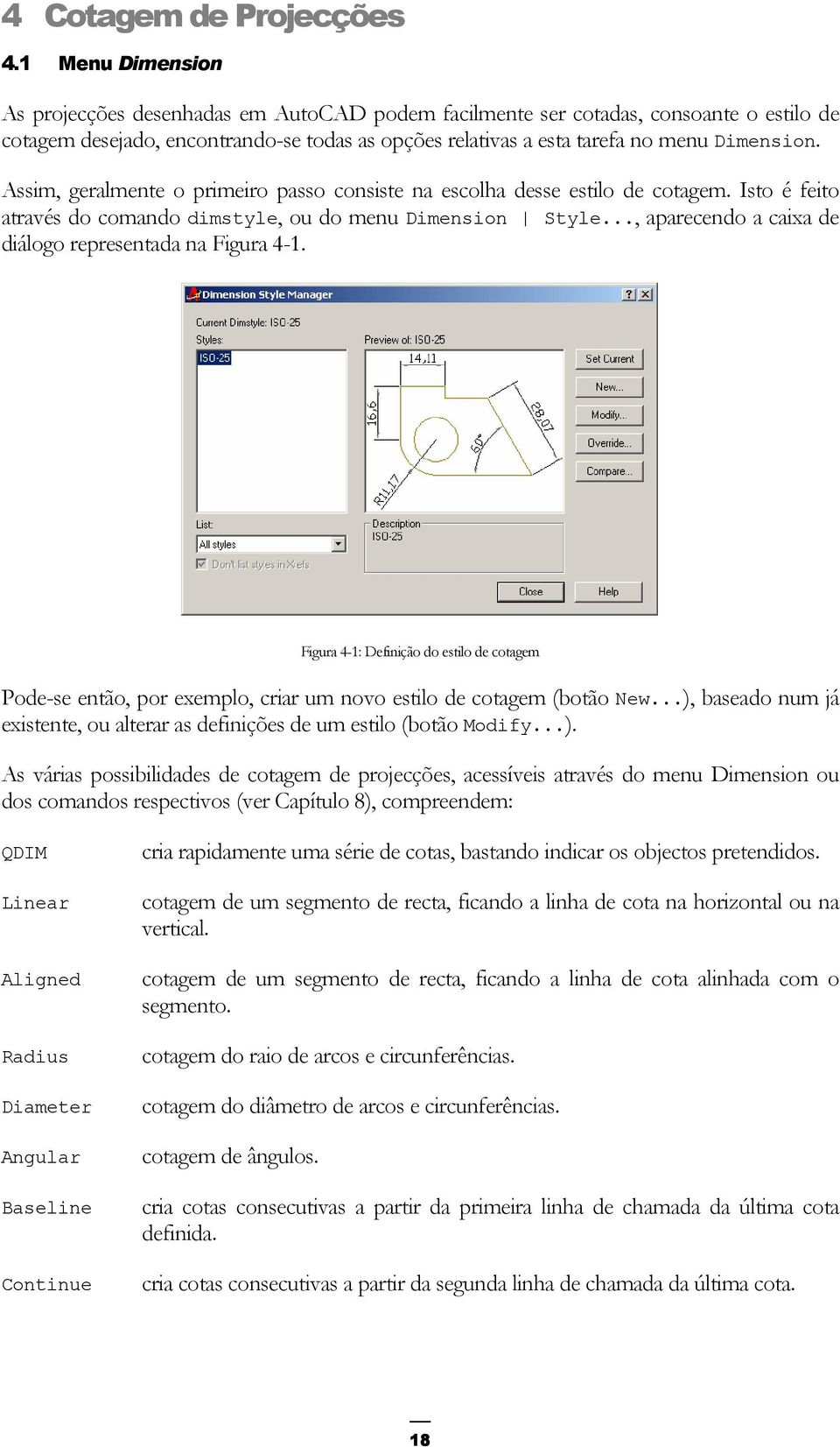 Assim, geralmente o primeiro passo consiste na escolha desse estilo de cotagem. Isto é feito através do comando dimstyle, ou do menu Dimension Style.