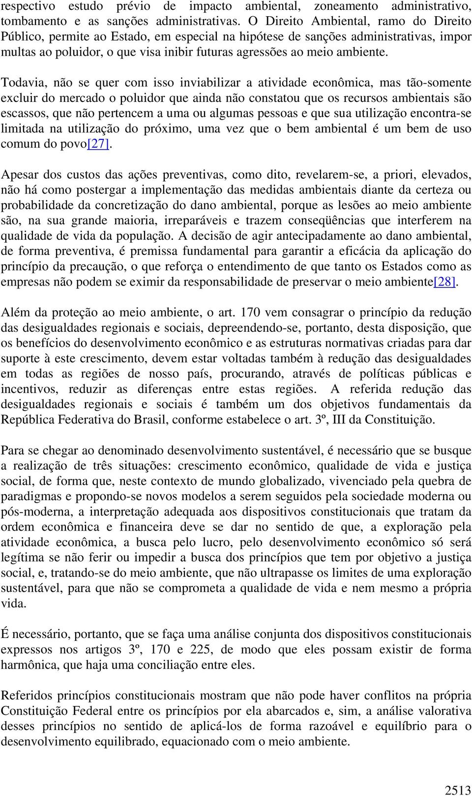 Todavia, não se quer com isso inviabilizar a atividade econômica, mas tão-somente excluir do mercado o poluidor que ainda não constatou que os recursos ambientais são escassos, que não pertencem a