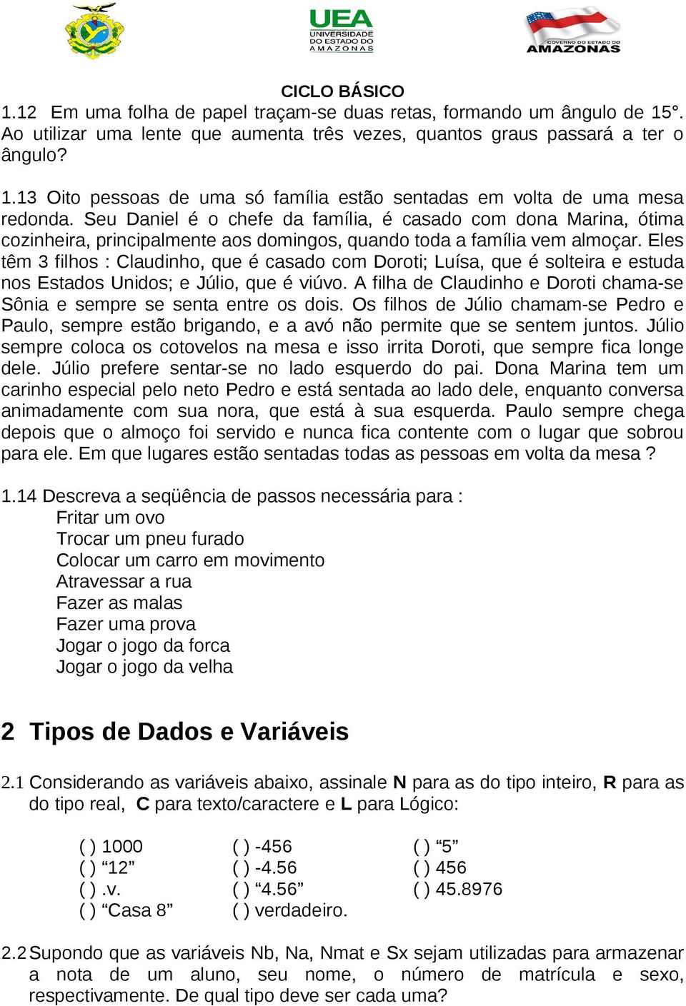 Eles têm 3 filhos : Claudinho, que é casado com Doroti; Luísa, que é solteira e estuda nos Estados Unidos; e Júlio, que é viúvo.