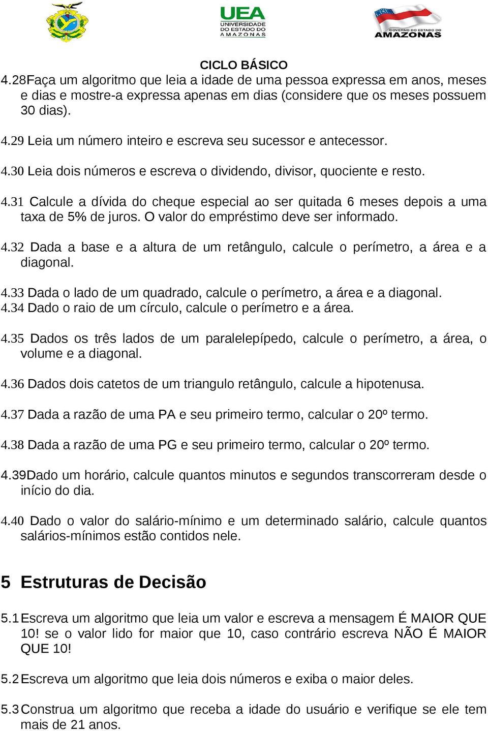 O valor do empréstimo deve ser informado. 4.32 Dada a base e a altura de um retângulo, calcule o perímetro, a área e a diagonal. 4.33 Dada o lado de um quadrado, calcule o perímetro, a área e a diagonal.