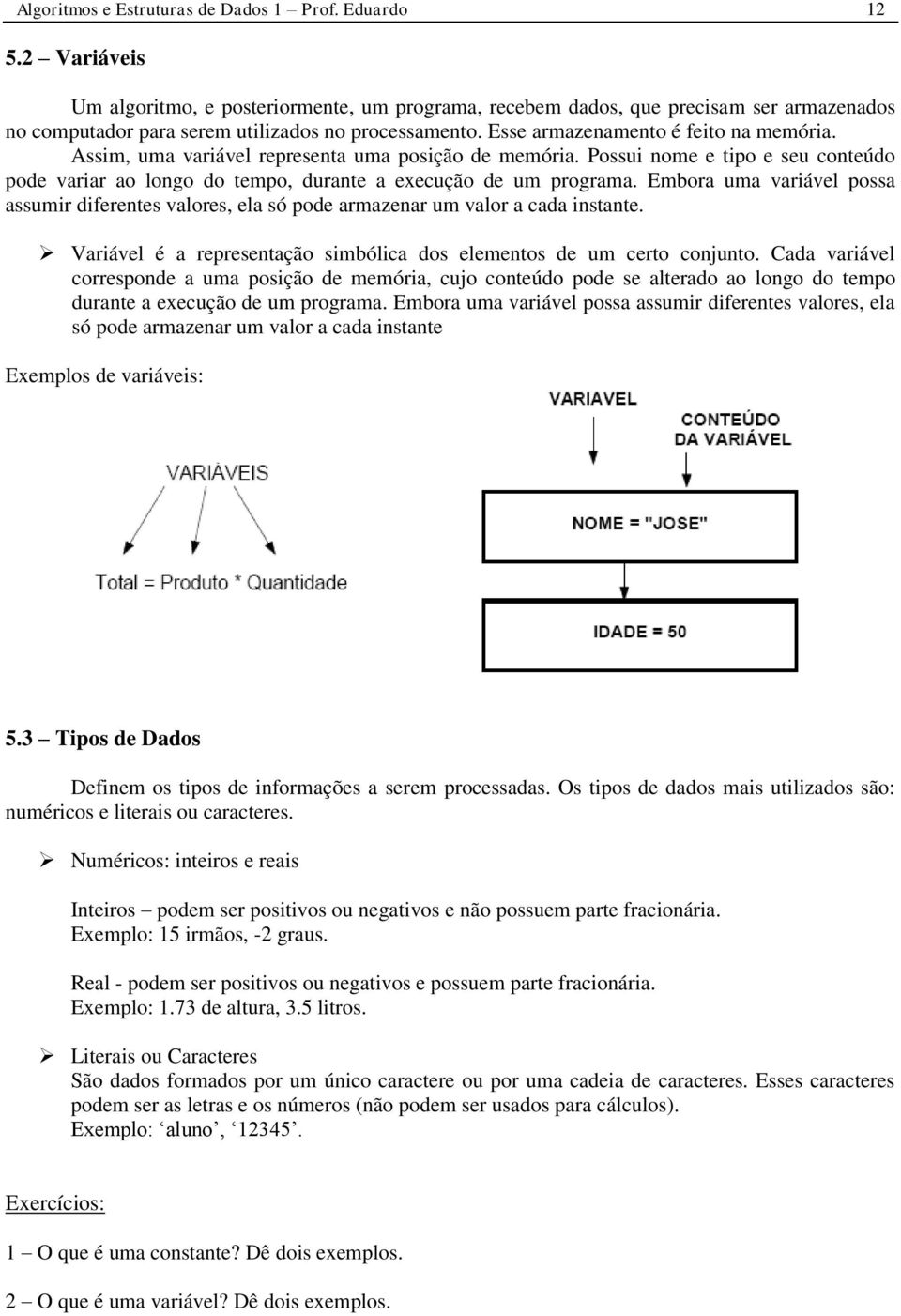 Assim, uma variável representa uma posição de memória. Possui nome e tipo e seu conteúdo pode variar ao longo do tempo, durante a execução de um programa.