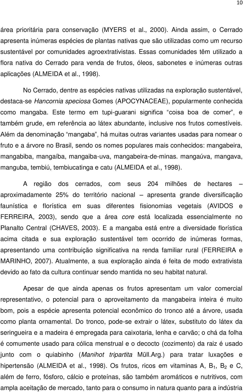 Essas comunidades têm utilizado a flora nativa do Cerrado para venda de frutos, óleos, sabonetes e inúmeras outras aplicações (ALMEIDA et al., 1998).