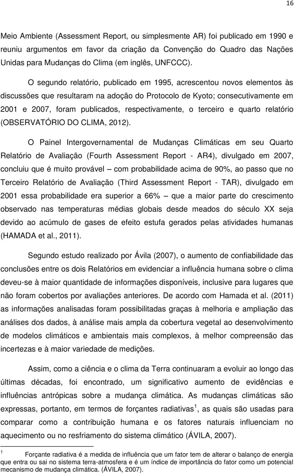 O segundo relatório, publicado em 1995, acrescentou novos elementos às discussões que resultaram na adoção do Protocolo de Kyoto; consecutivamente em 2001 e 2007, foram publicados, respectivamente, o