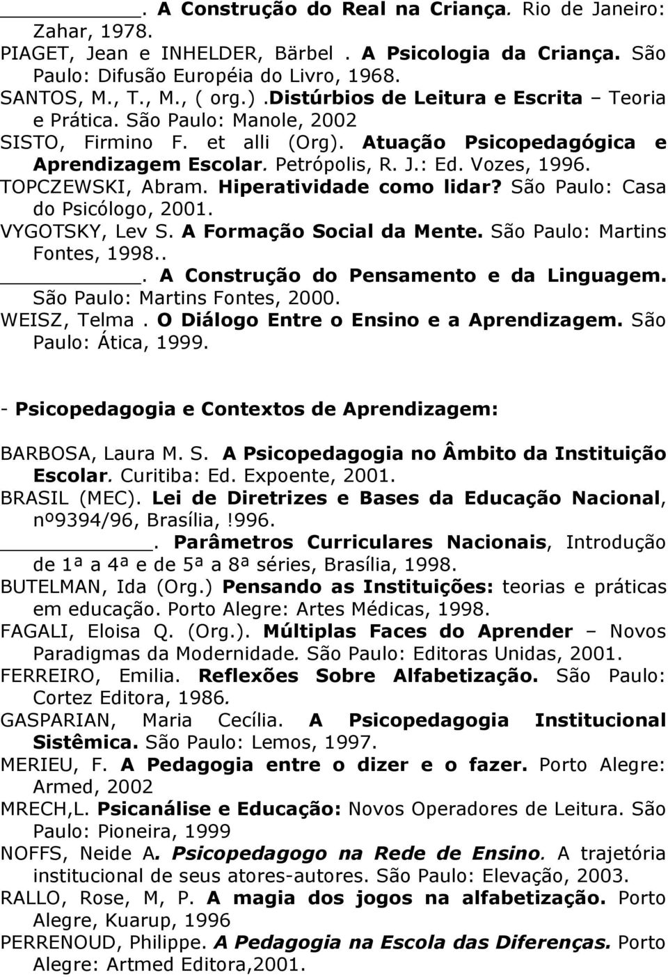 TOPCZEWSKI, Abram. Hiperatividade como lidar? São Paulo: Casa do Psicólogo, 2001. VYGOTSKY, Lev S. A Formação Social da Mente. São Paulo: Martins Fontes, 1998.