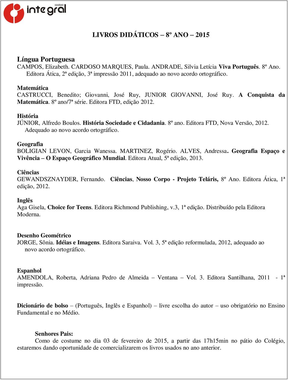 8º ano/7ª série. Editora FTD, edição 2012. História JÚNIOR, Alfredo Boulos. História Sociedade e Cidadania. 8º ano. Editora FTD, Nova Versão, 2012. Adequado ao novo acordo ortográfico.