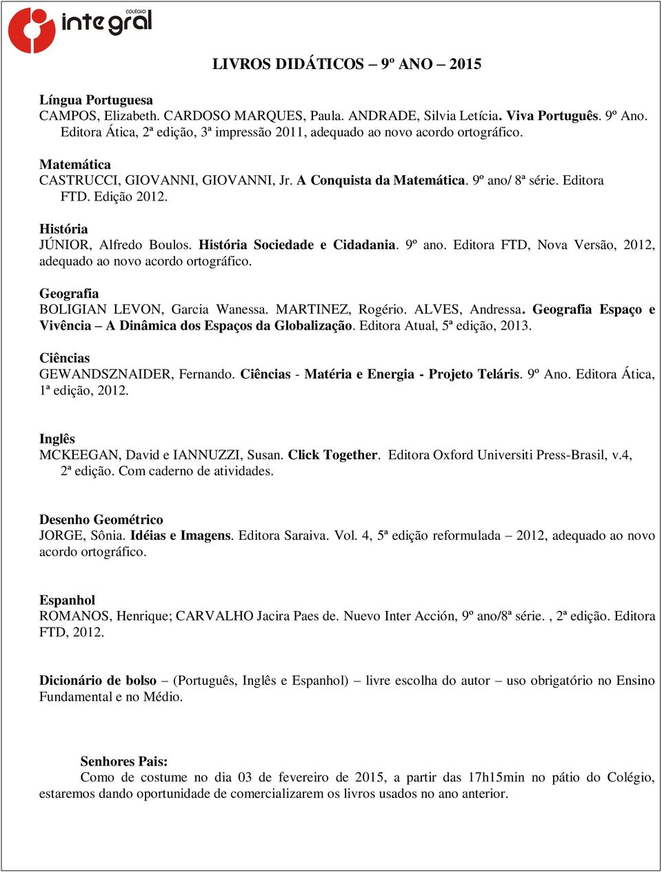 História JÚNIOR, Alfredo Boulos. História Sociedade e Cidadania. 9º ano. Editora FTD, Nova Versão, 2012, adequado ao novo acordo ortográfico. Geografia BOLIGIAN LEVON, Garcia Wanessa.