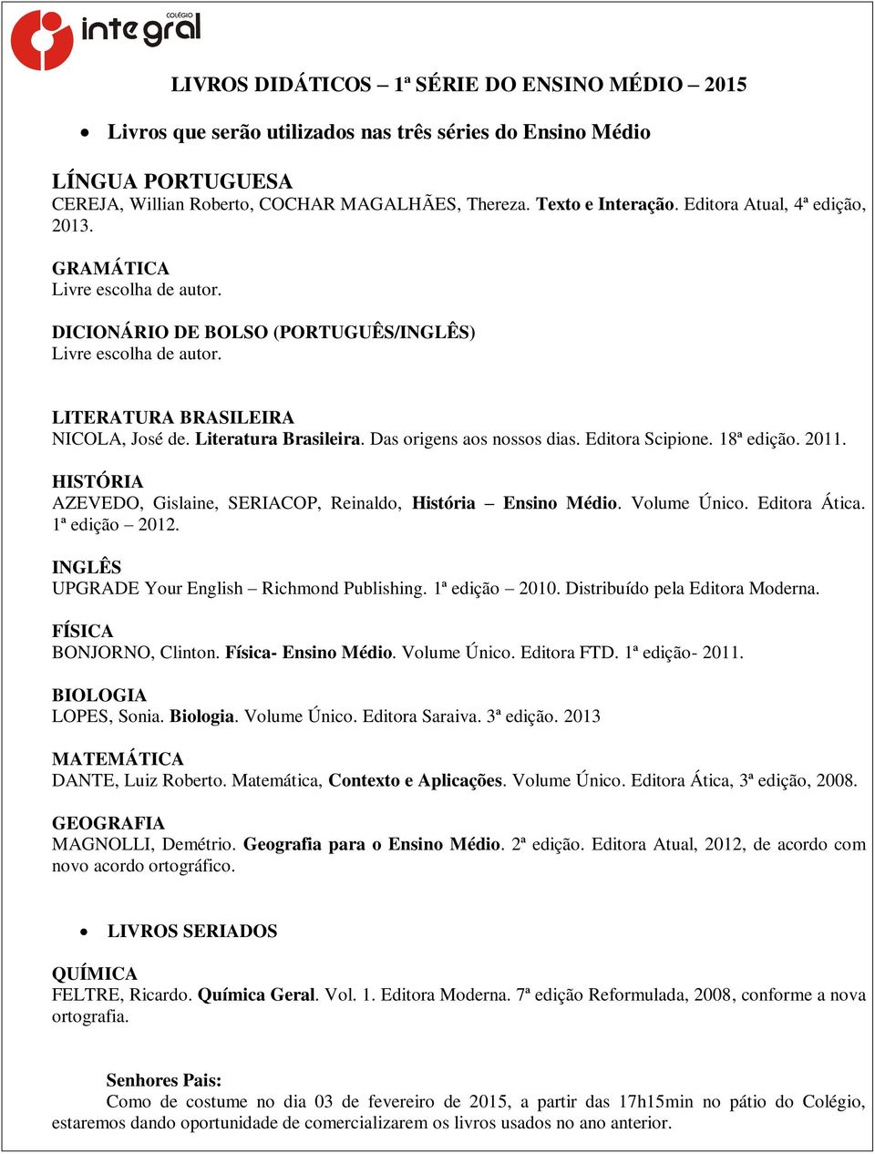 Das origens aos nossos dias. Editora Scipione. 18ª edição. 2011. HISTÓRIA AZEVEDO, Gislaine, SERIACOP, Reinaldo, História Ensino Médio. Volume Único. Editora Ática. 1ª edição 2012.