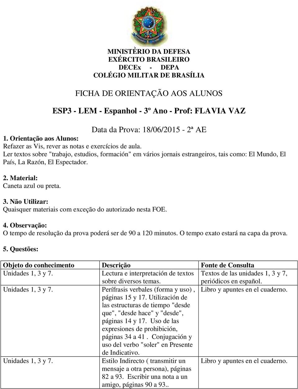 Quaisquer materiais com exceção do autorizado nesta FOE. O tempo de resolução da prova poderá ser de 90 a 120 minutos. O tempo exato estará na capa da prova. Unidades 1, 3 y 7.