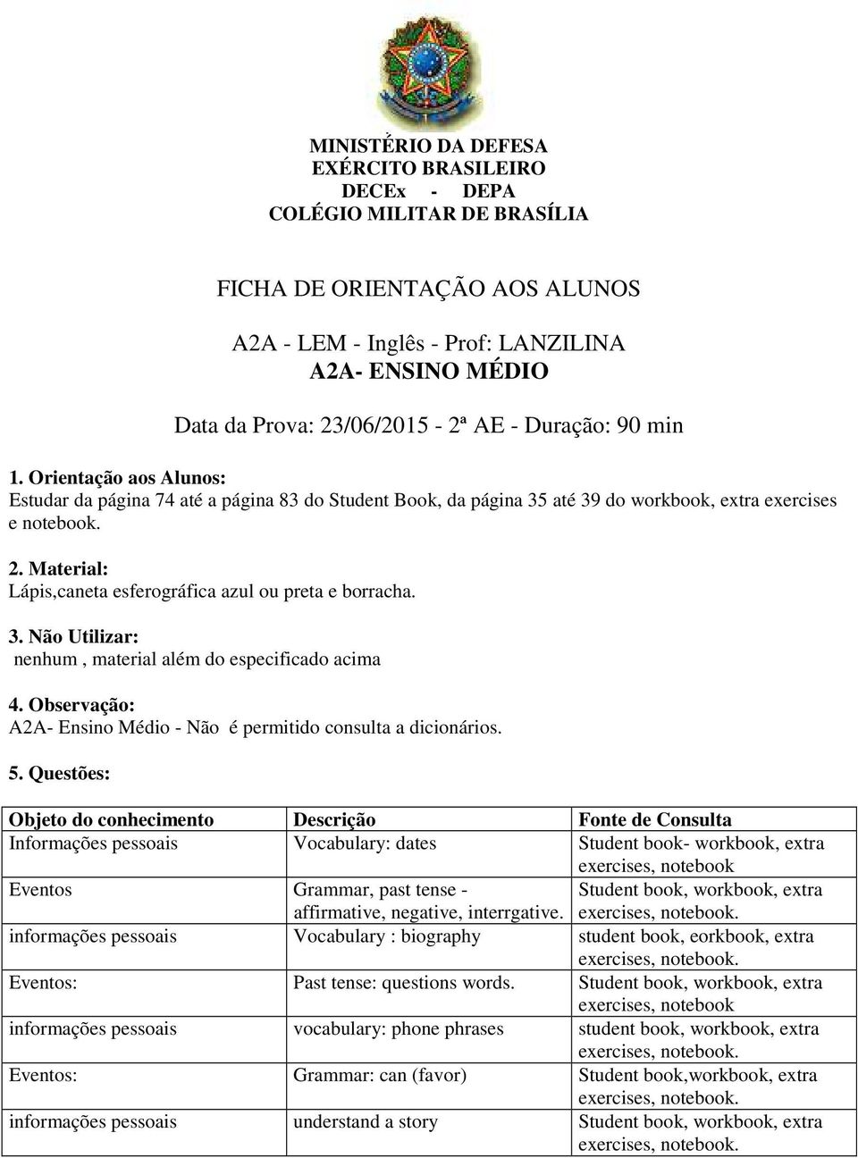 Informações pessoais Vocabulary: dates Student book- workbook, extra exercises, notebook Eventos Grammar, past tense - Student book, workbook, extra affirmative, negative, interrgative.