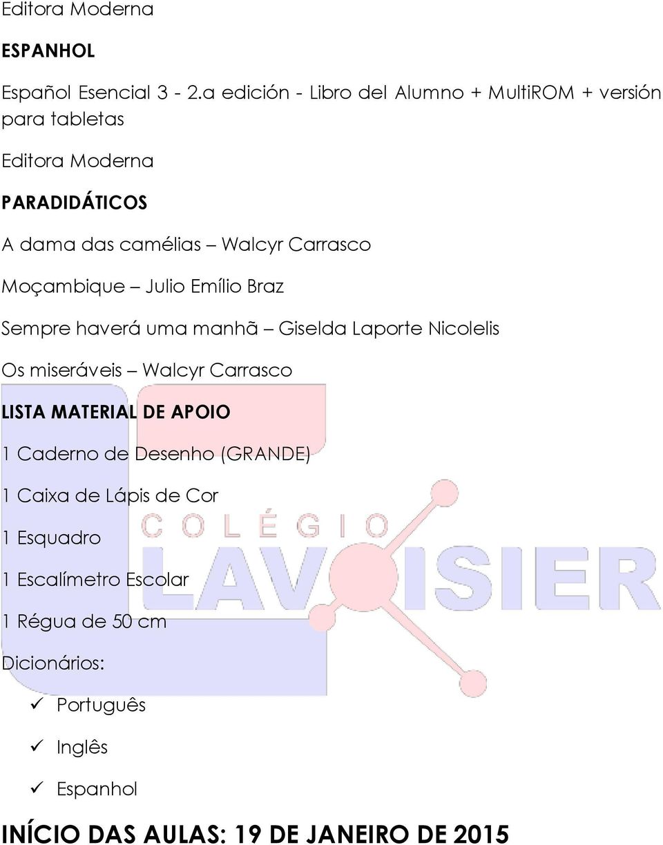 Moçambique Julio Emílio Braz Sempre haverá uma manhã Giselda Laporte Nicolelis Os miseráveis Walcyr Carrasco LISTA