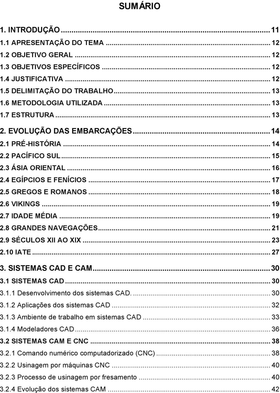 .. 19 2.7 IDADE MÉDIA... 19 2.8 GRANDES NAVEGAÇÕES... 21 2.9 SÉCULOS XII AO XIX... 23 2.10 IATE... 27 3. SISTEMAS CAD E CAM...30 3.1 SISTEMAS CAD... 30 3.1.1 Desenvolvimento dos sistemas CAD.... 30 3.1.2 Aplicações dos sistemas CAD.