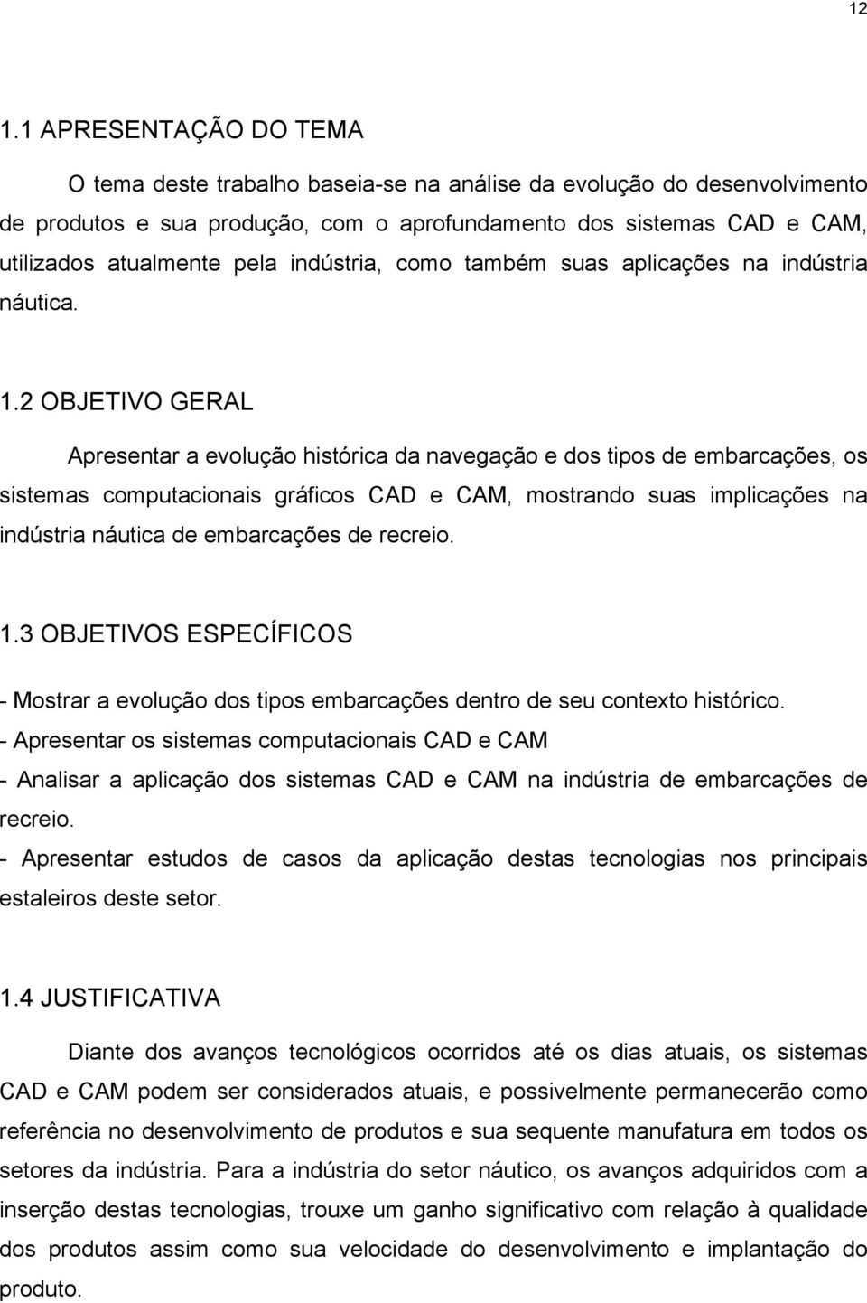 2 OBJETIVO GERAL Apresentar a evolução histórica da navegação e dos tipos de embarcações, os sistemas computacionais gráficos CAD e CAM, mostrando suas implicações na indústria náutica de embarcações