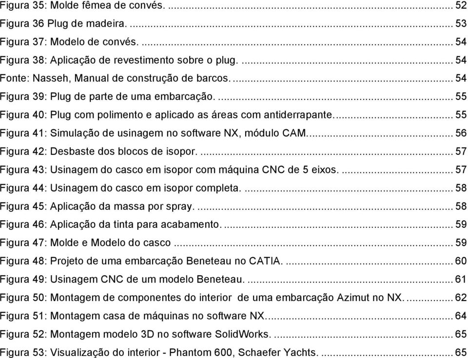 .. 55 Figura 41: Simulação de usinagem no software NX, módulo CAM... 56 Figura 42: Desbaste dos blocos de isopor.... 57 Figura 43: Usinagem do casco em isopor com máquina CNC de 5 eixos.