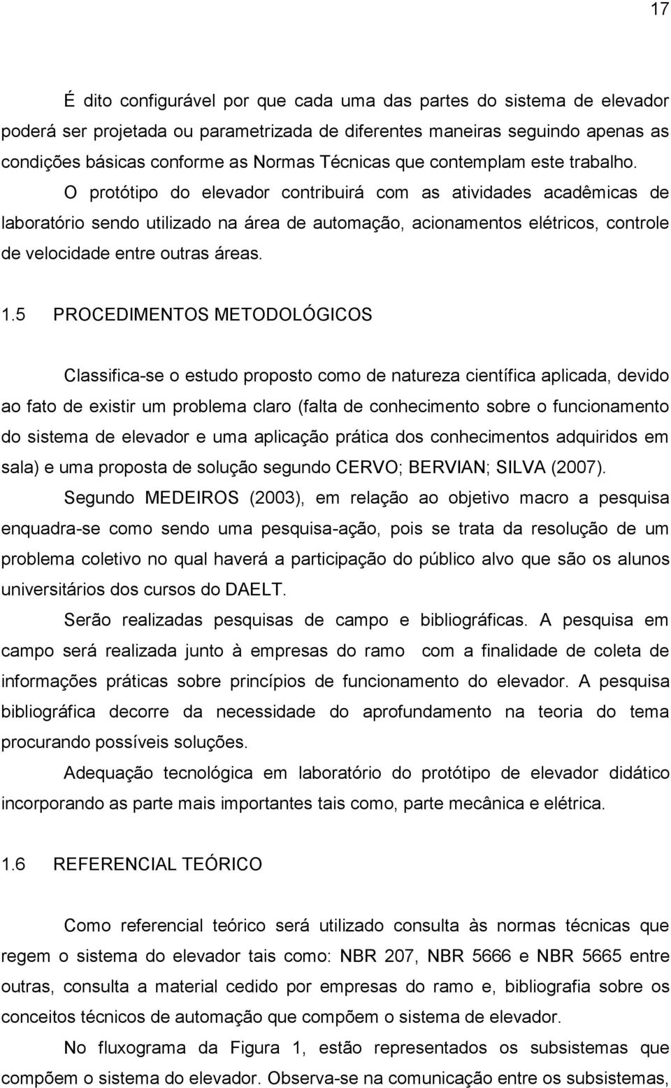 O protótipo do elevador contribuirá com as atividades acadêmicas de laboratório sendo utilizado na área de automação, acionamentos elétricos, controle de velocidade entre outras áreas. 1.