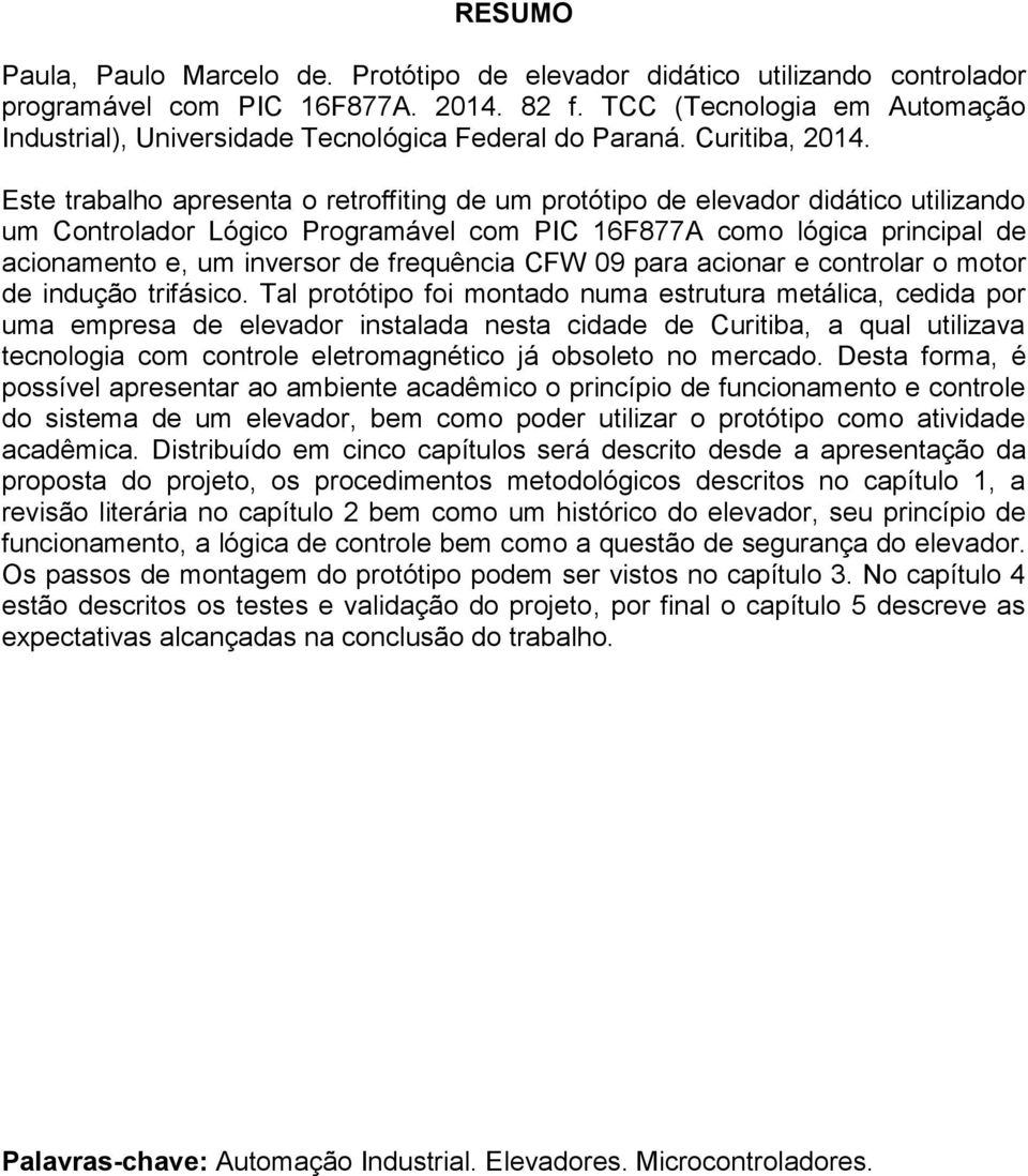 Este trabalho apresenta o retroffiting de um protótipo de elevador didático utilizando um Controlador Lógico Programável com PIC 16F877A como lógica principal de acionamento e, um inversor de