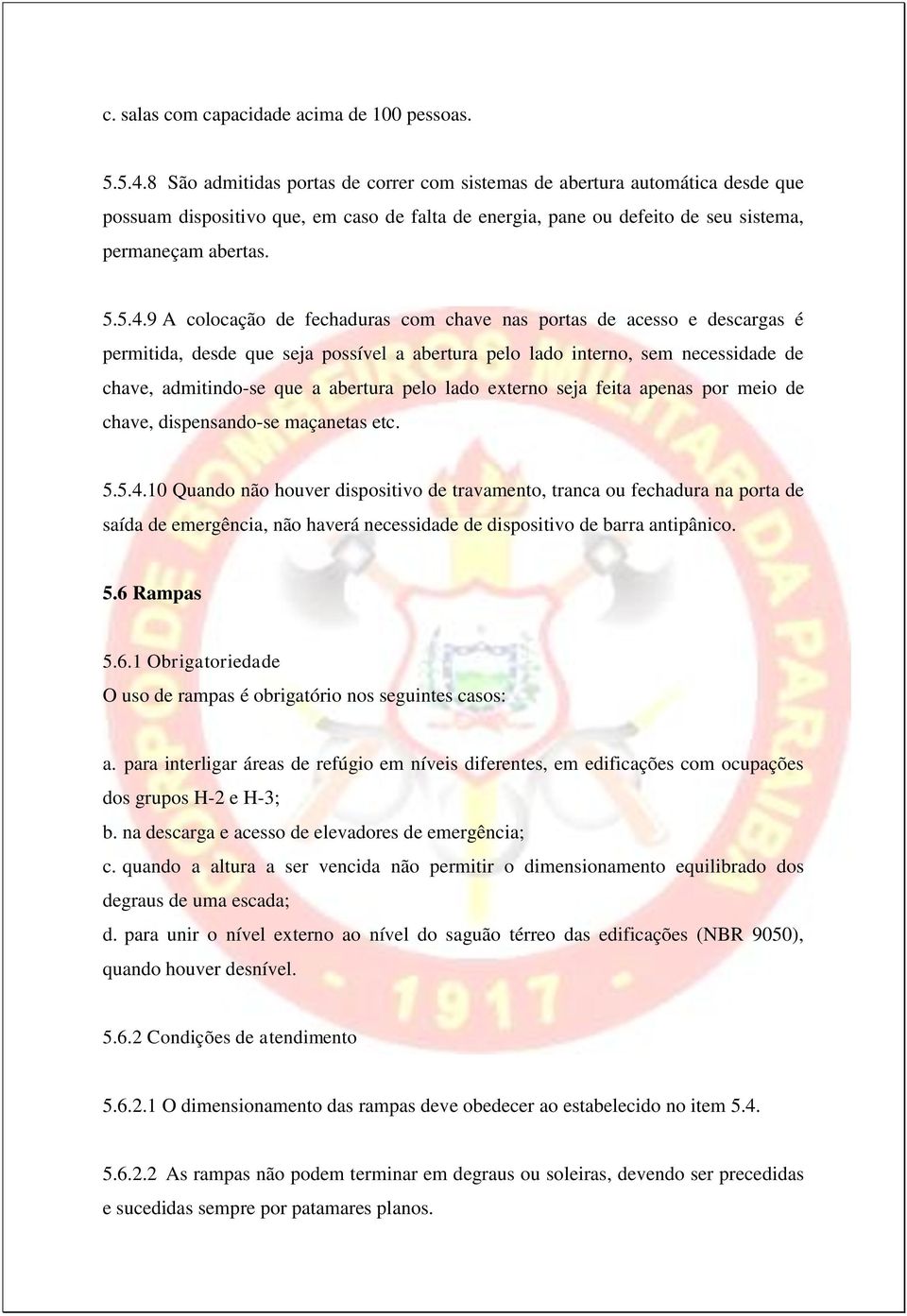 9 A colocação de fechaduras com chave nas portas de acesso e descargas é permitida, desde que seja possível a abertura pelo lado interno, sem necessidade de chave, admitindo-se que a abertura pelo