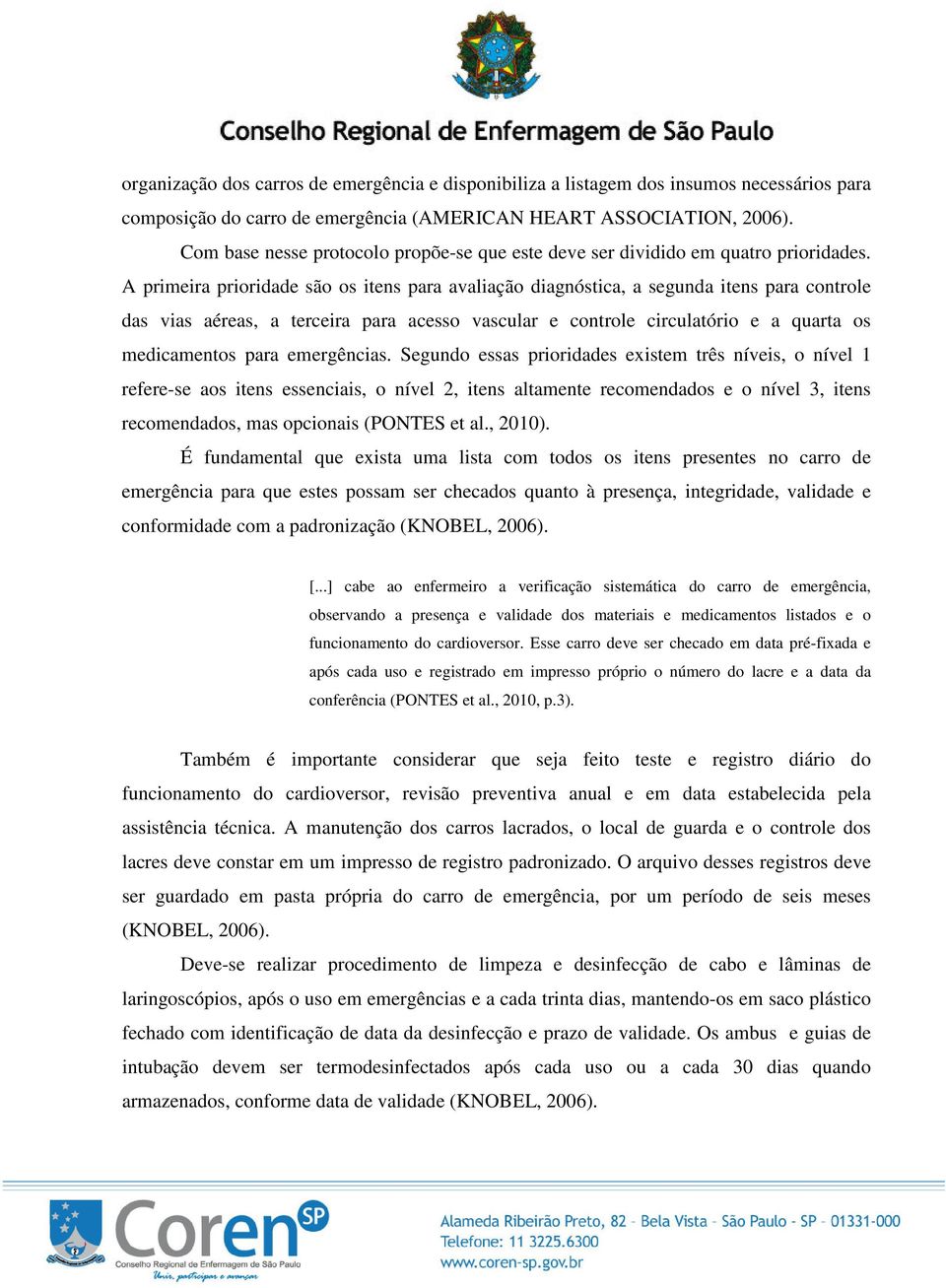 A primeira prioridade são os itens para avaliação diagnóstica, a segunda itens para controle das vias aéreas, a terceira para acesso vascular e controle circulatório e a quarta os medicamentos para