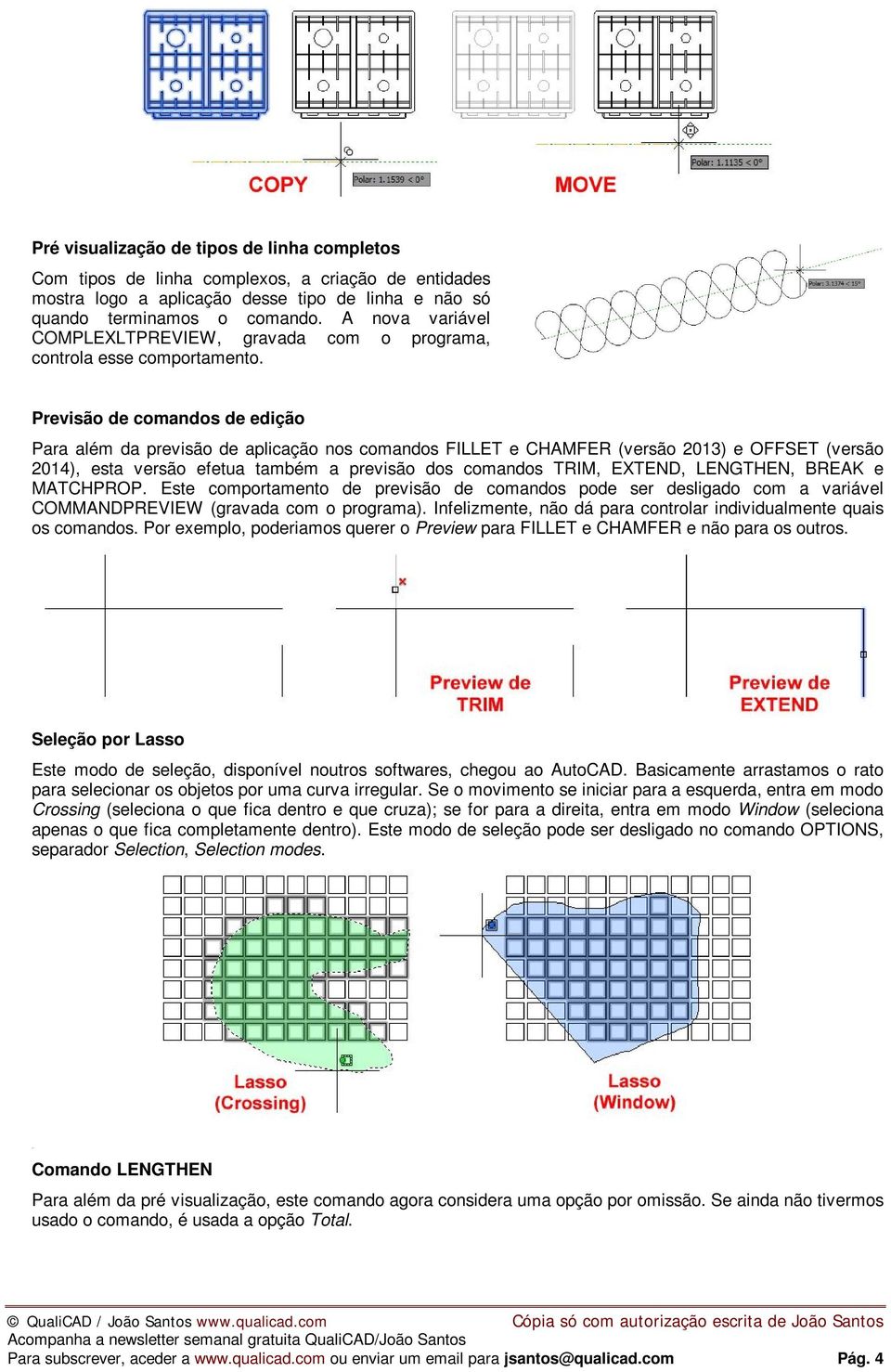 Previsão de comandos de edição Para além da previsão de aplicação nos comandos FILLET e CHAMFER (versão 2013) e OFFSET (versão 2014), esta versão efetua também a previsão dos comandos TRIM, EXTEND,