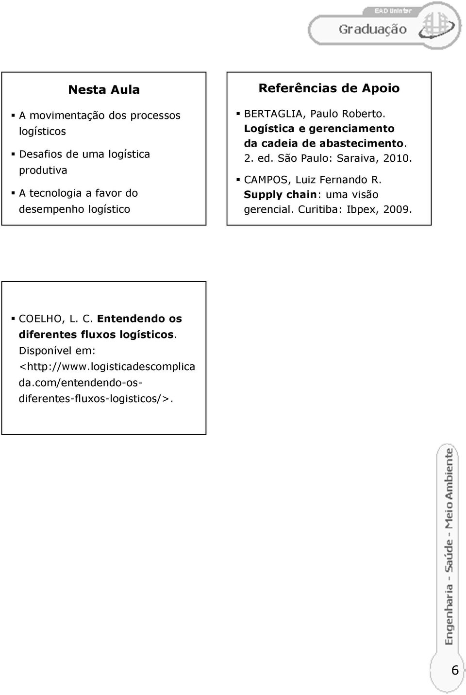 São Paulo: Saraiva, 2010. CAMPOS, Luiz Fernando R. Supply chain: uma visão gerencial. Curitiba: Ibpex, 2009. COELHO, L. C. Entendendo os diferentes fluxos logísticos.