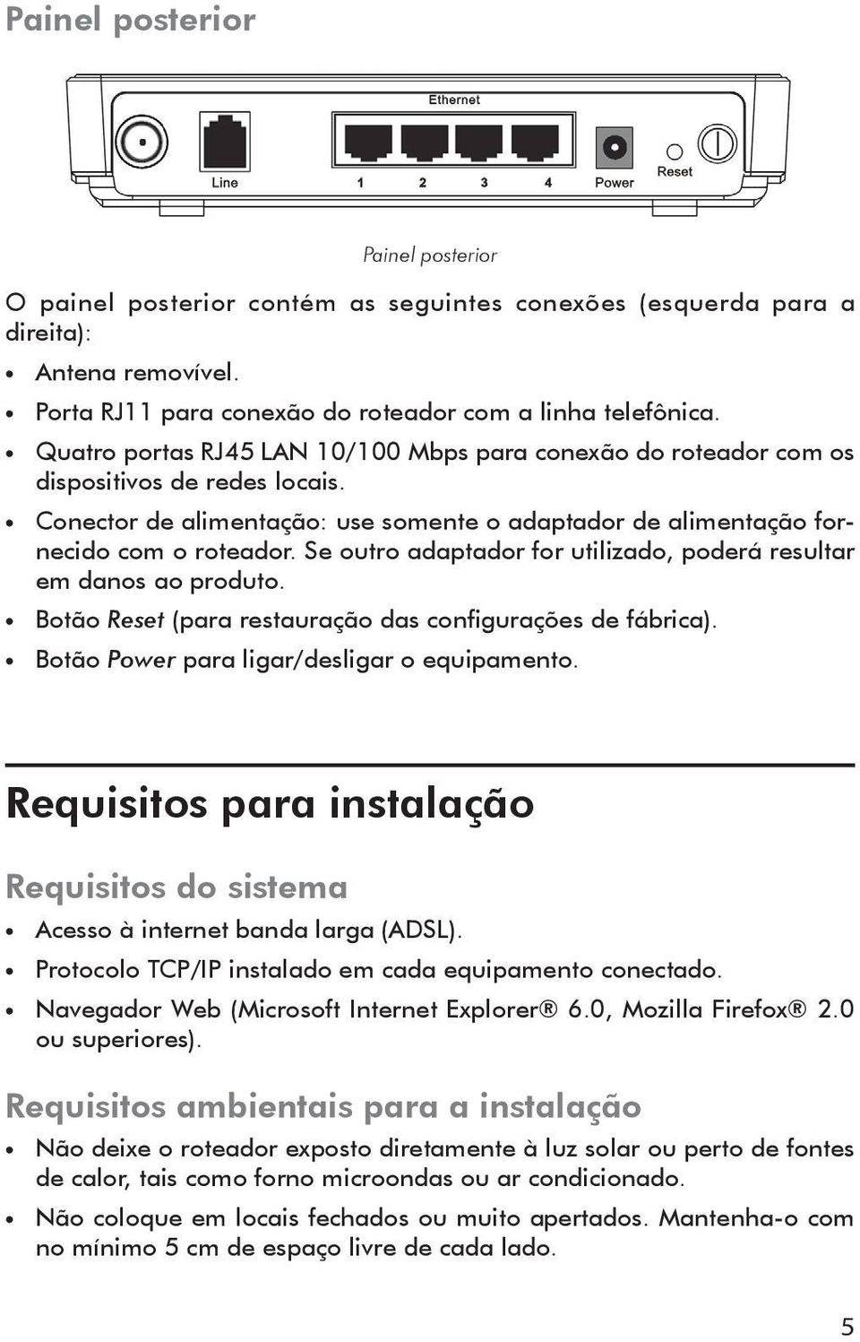 Se outro adaptador for utilizado, poderá resultar em danos ao produto. Botão Reset (para restauração das configurações de fábrica). Botão Power para ligar/desligar o equipamento.