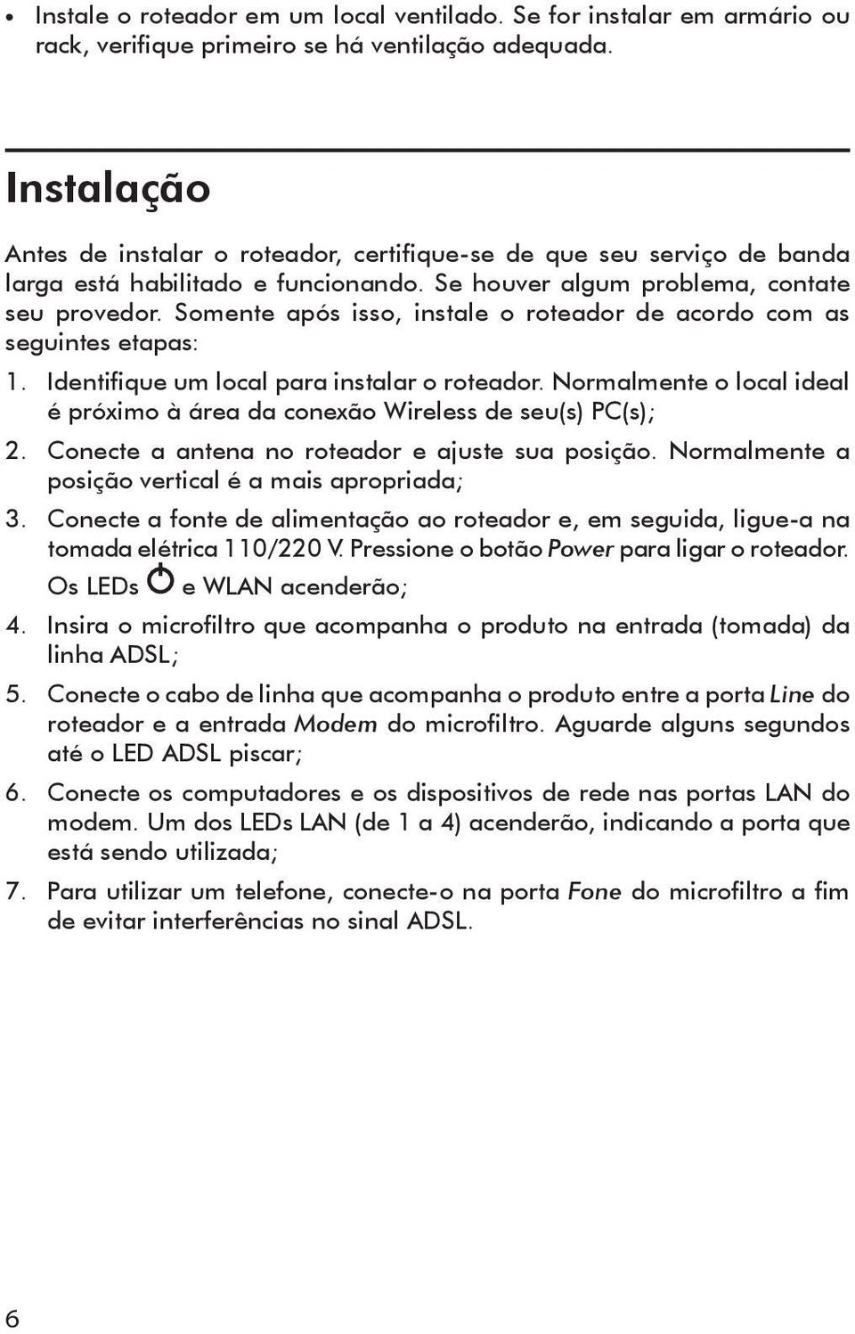 Somente após isso, instale o roteador de acordo com as seguintes etapas: 1. Identifique um local para instalar o roteador.