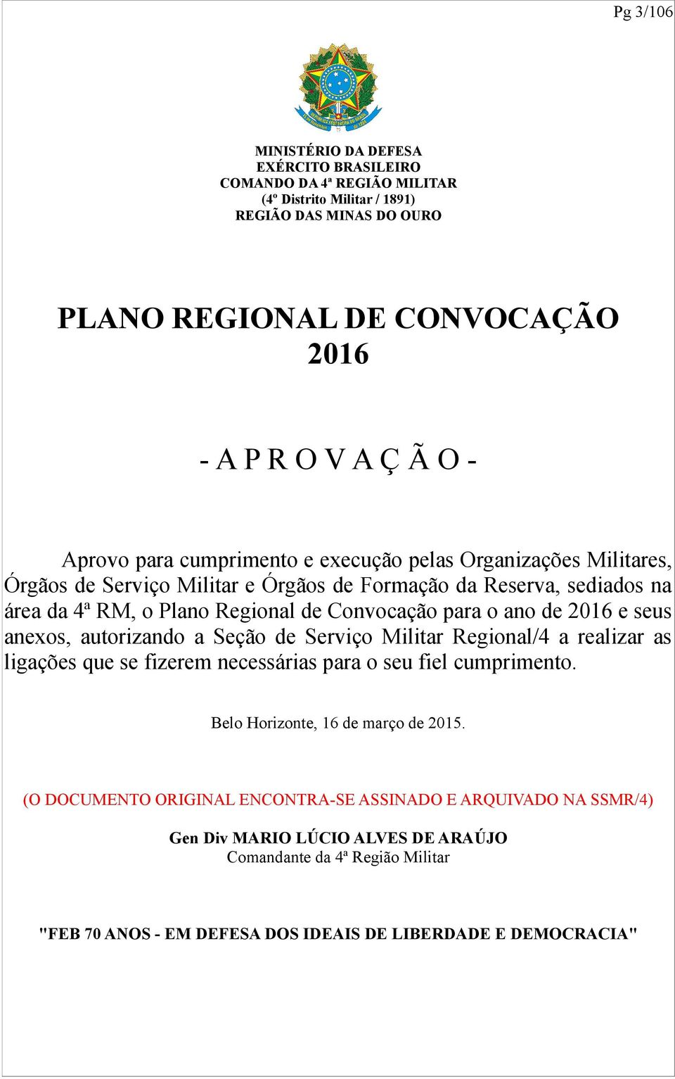 ano de 2016 e seus anexos, autorizando a Seção de Serviço Militar Regional/4 a realizar as ligações que se fizerem necessárias para o seu fiel cumprimento. Belo Horizonte, 16 de março de 2015.
