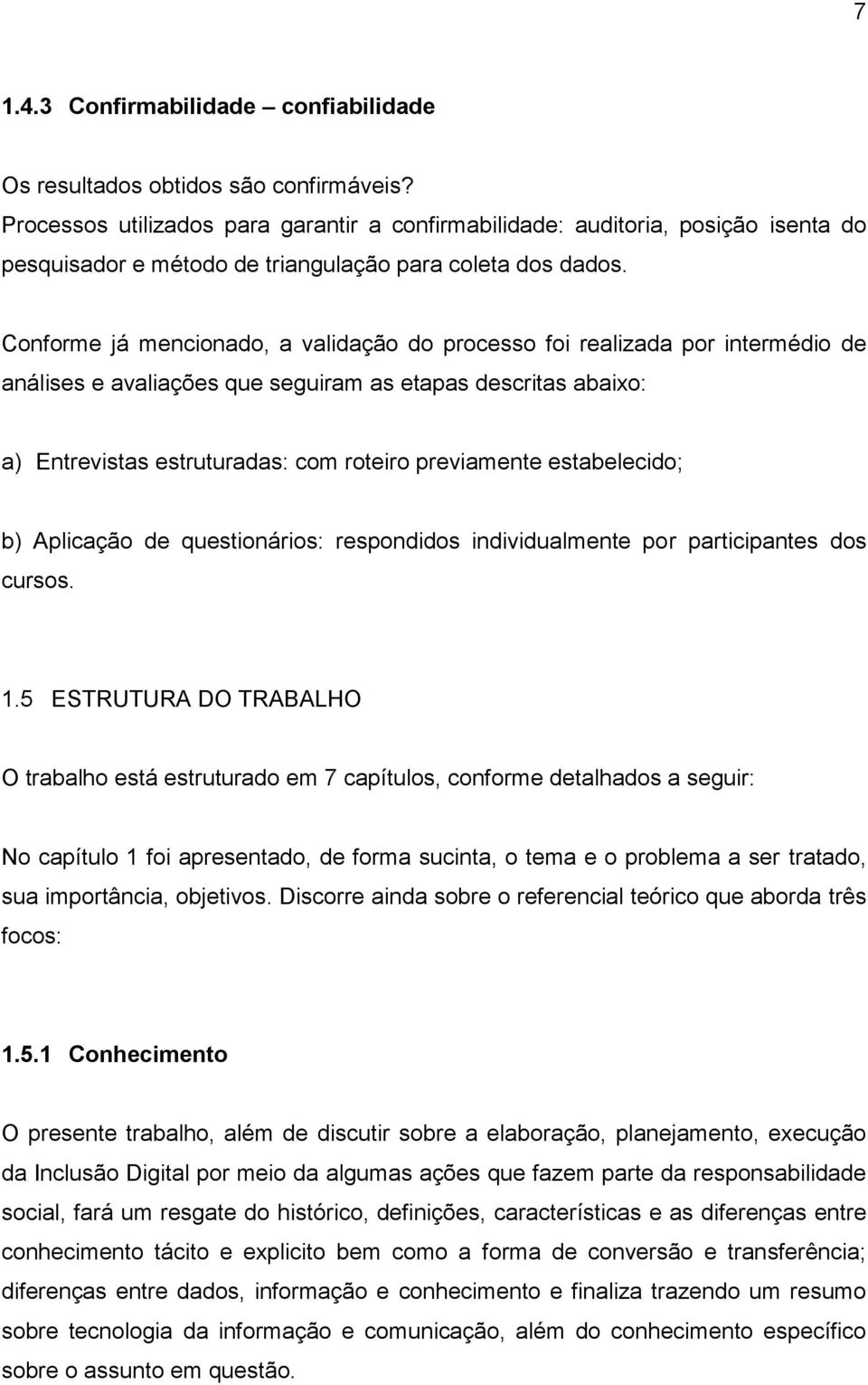 Conforme já mencionado, a validação do processo foi realizada por intermédio de análises e avaliações que seguiram as etapas descritas abaixo: a) Entrevistas estruturadas: com roteiro previamente