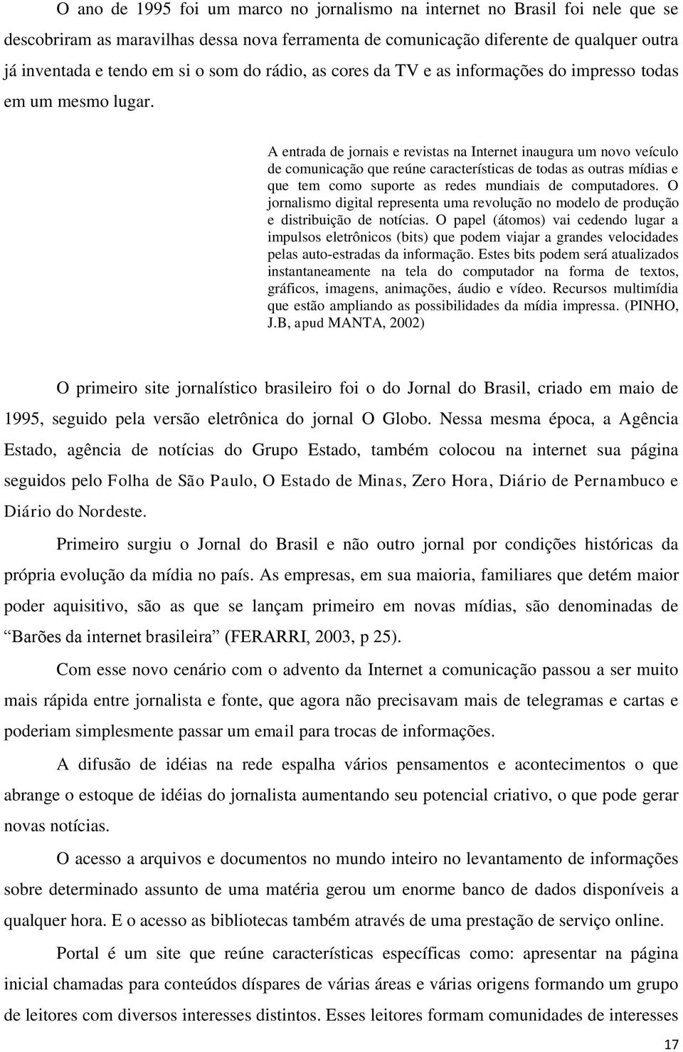 A entrada de jornais e revistas na Internet inaugura um novo veículo de comunicação que reúne características de todas as outras mídias e que tem como suporte as redes mundiais de computadores.