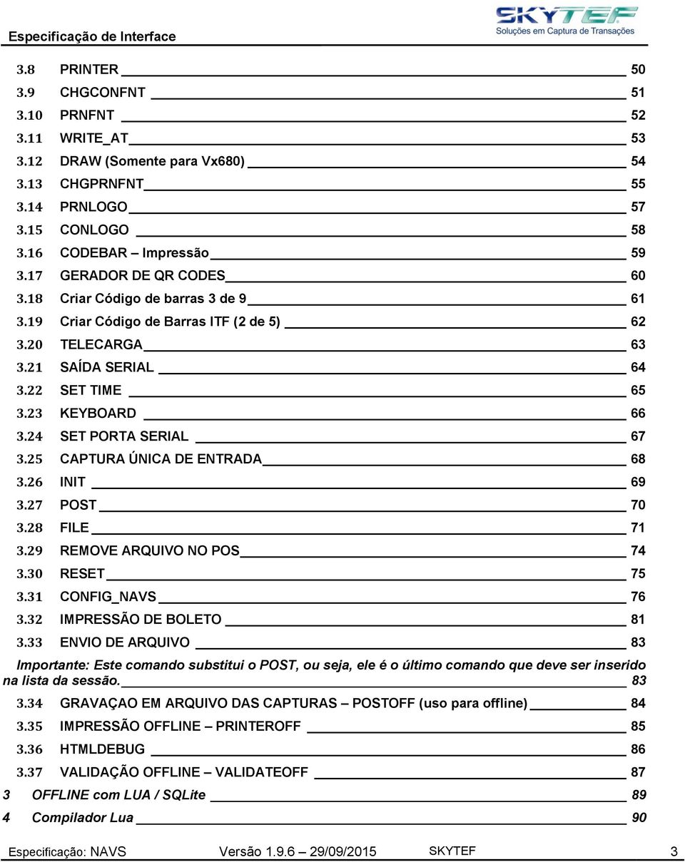 24 SET PORTA SERIAL 67 3.25 CAPTURA ÚNICA DE ENTRADA 68 3.26 INIT 69 3.27 POST 70 3.28 FILE 71 3.29 REMOVE ARQUIVO NO POS 74 3.30 RESET 75 3.31 CONFIG_NAVS 76 3.32 IMPRESSÃO DE BOLETO 81 3.