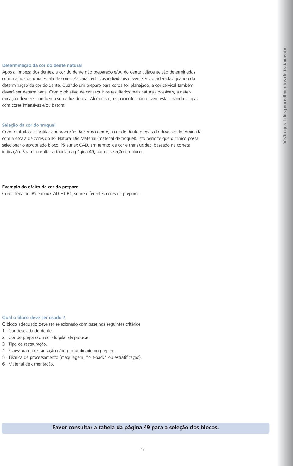 Com o objetivo de conseguir os resultados mais naturais possíveis, a determinação deve ser conduzida sob a luz do dia.