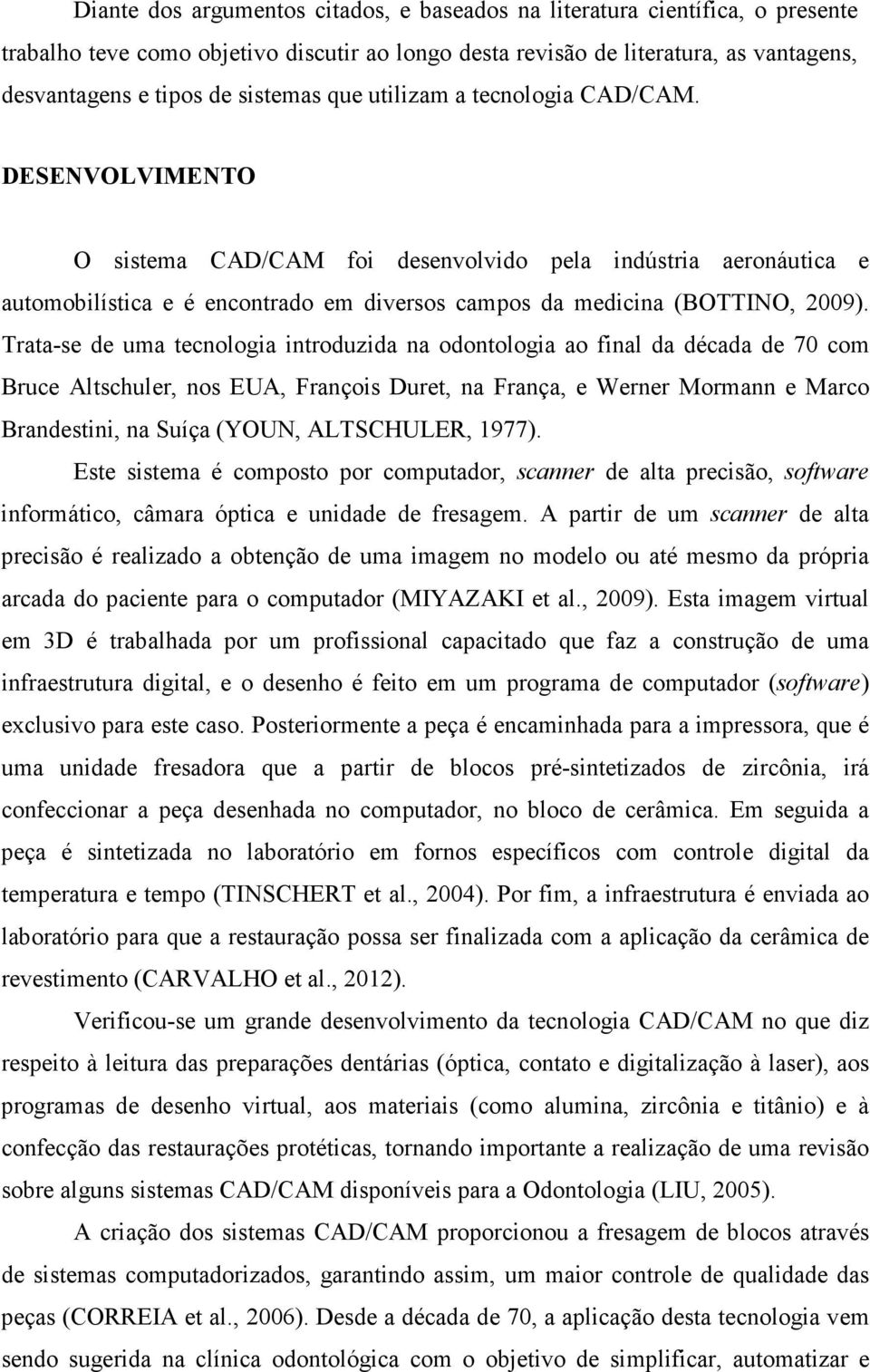 DESENVOLVIMENTO O sistema CAD/CAM foi desenvolvido pela indústria aeronáutica e automobilística e é encontrado em diversos campos da medicina (BOTTINO, 2009).