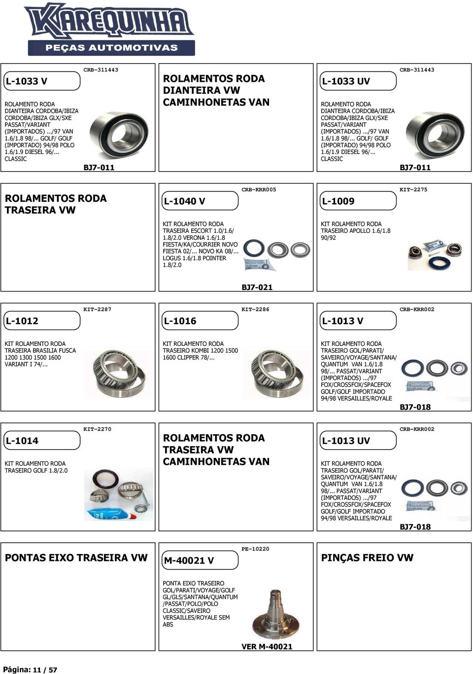 .. GOLF/ GOLF (IMPORTADO) 94/98 POLO 1.6/1.9 DIESEL 96/... CLASSIC CRB-311443 BJ7-011 ROLAMENTOS RODA TRASEIRA VW L-1040 V CRB-KRR005 L-1009 KIT-2275 KIT ROLAMENTO RODA TRASEIRA ESCORT 1.0/1.6/ 1.8/2.