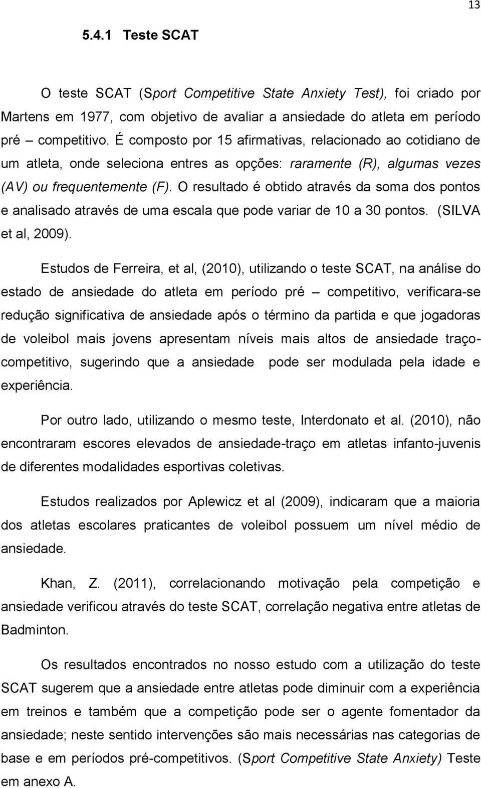 O resultado é obtido através da soma dos pontos e analisado através de uma escala que pode variar de 10 a 30 pontos. (SILVA et al, 2009).