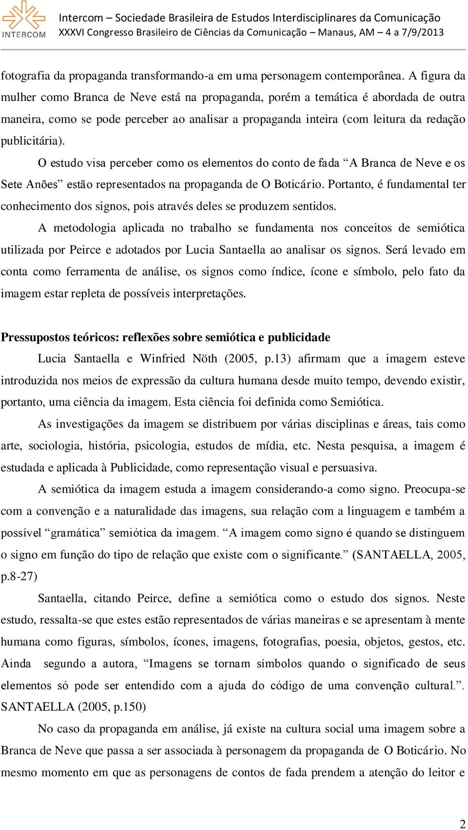 O estudo visa perceber como os elementos do conto de fada A Branca de Neve e os Sete Anões estão representados na propaganda de O Boticário.