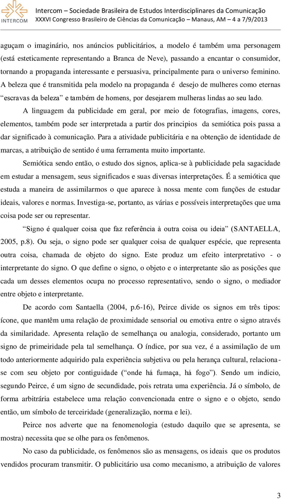 A beleza que é transmitida pela modelo na propaganda é desejo de mulheres como eternas escravas da beleza e também de homens, por desejarem mulheras lindas ao seu lado.