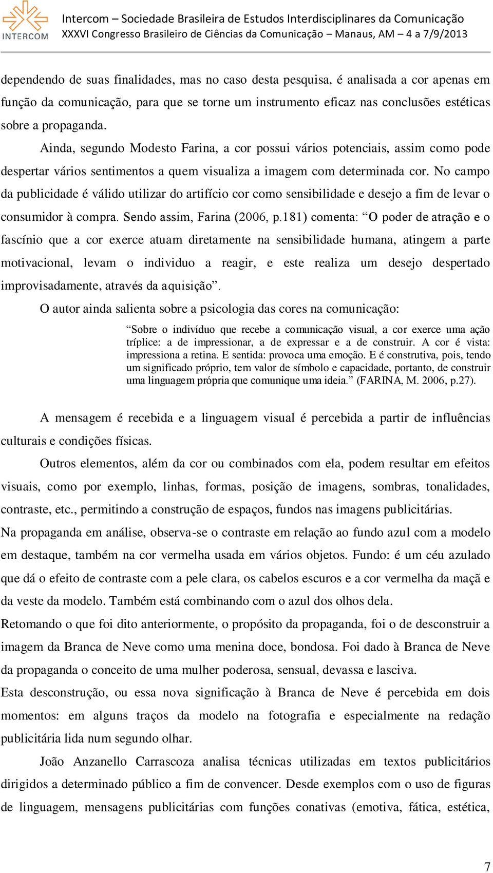 No campo da publicidade é válido utilizar do artifício cor como sensibilidade e desejo a fim de levar o consumidor à compra. Sendo assim, Farina (2006, p.