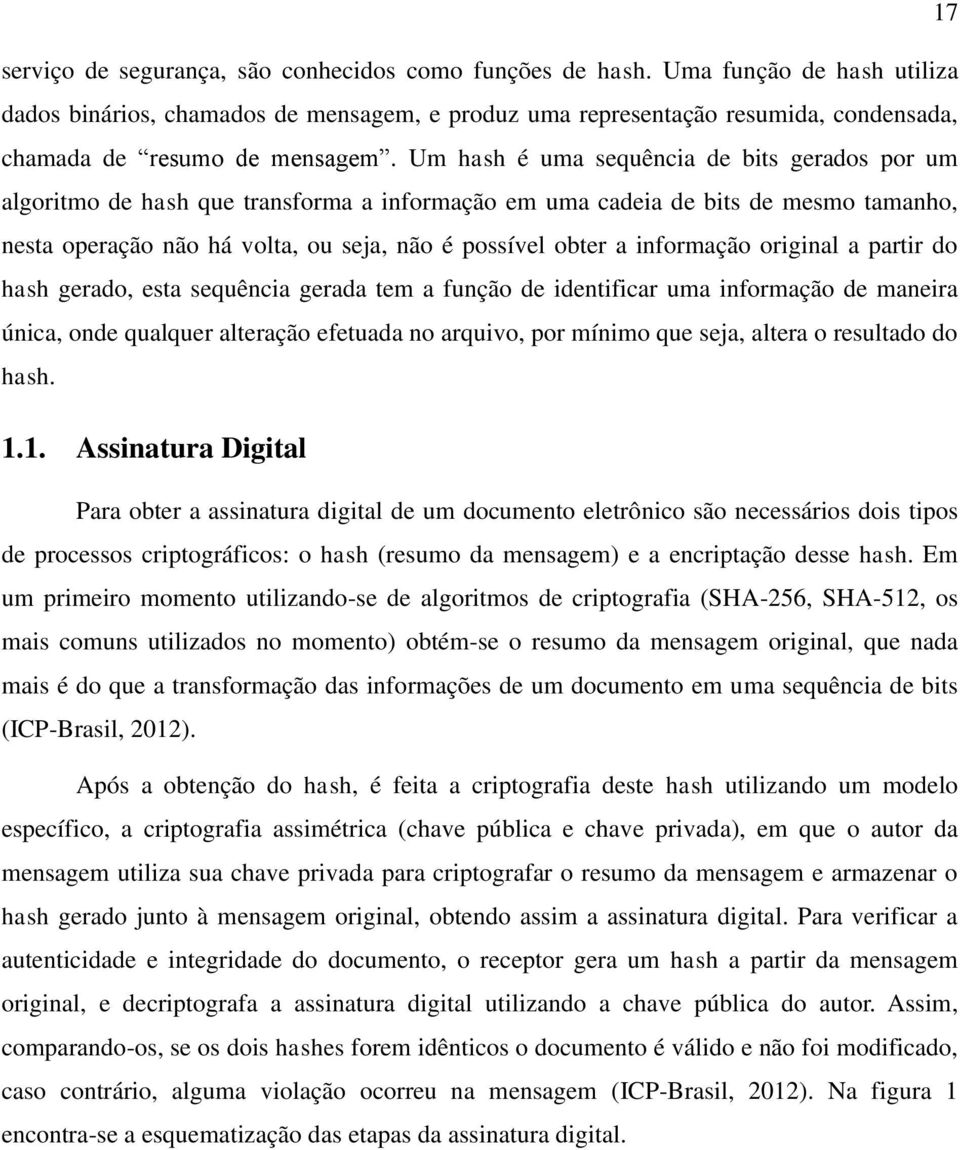 Um hash é uma sequência de bits gerados por um algoritmo de hash que transforma a informação em uma cadeia de bits de mesmo tamanho, nesta operação não há volta, ou seja, não é possível obter a