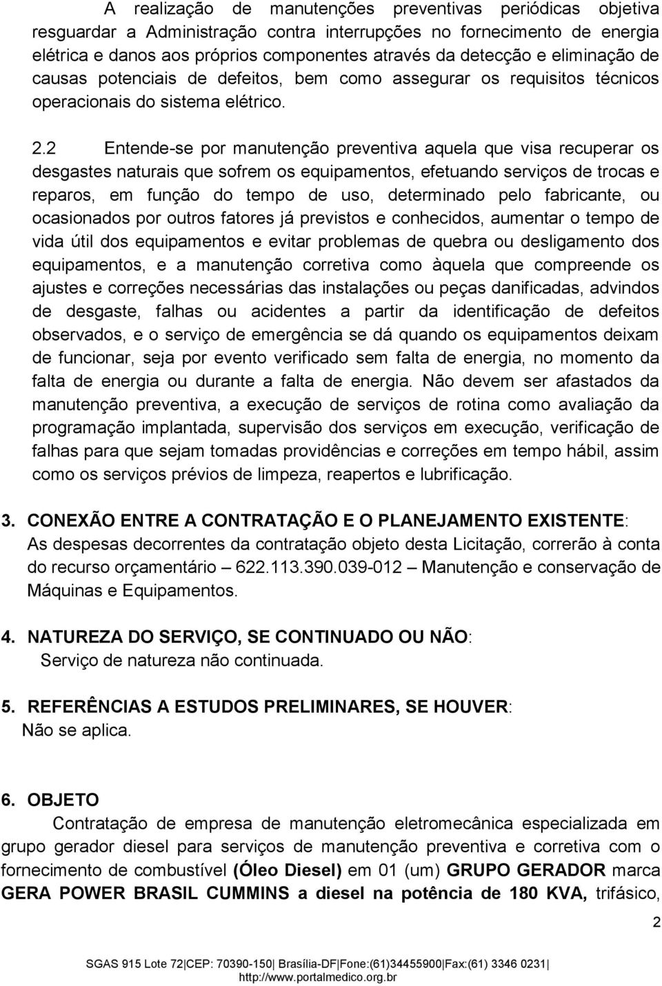 2 Entende-se por manutenção preventiva aquela que visa recuperar os desgastes naturais que sofrem os equipamentos, efetuando serviços de trocas e reparos, em função do tempo de uso, determinado pelo