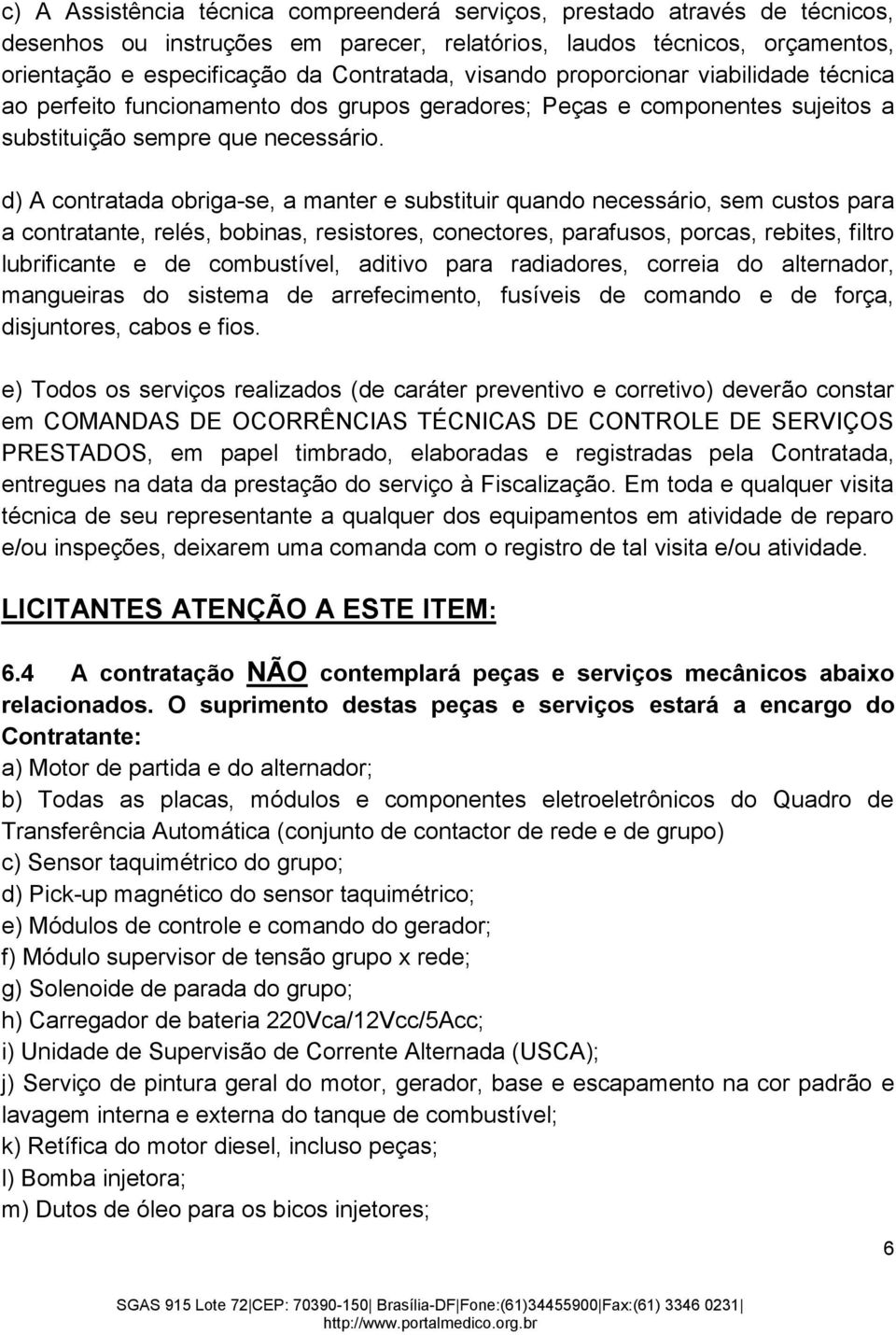 d) A contratada obriga-se, a manter e substituir quando necessário, sem custos para a contratante, relés, bobinas, resistores, conectores, parafusos, porcas, rebites, filtro lubrificante e de