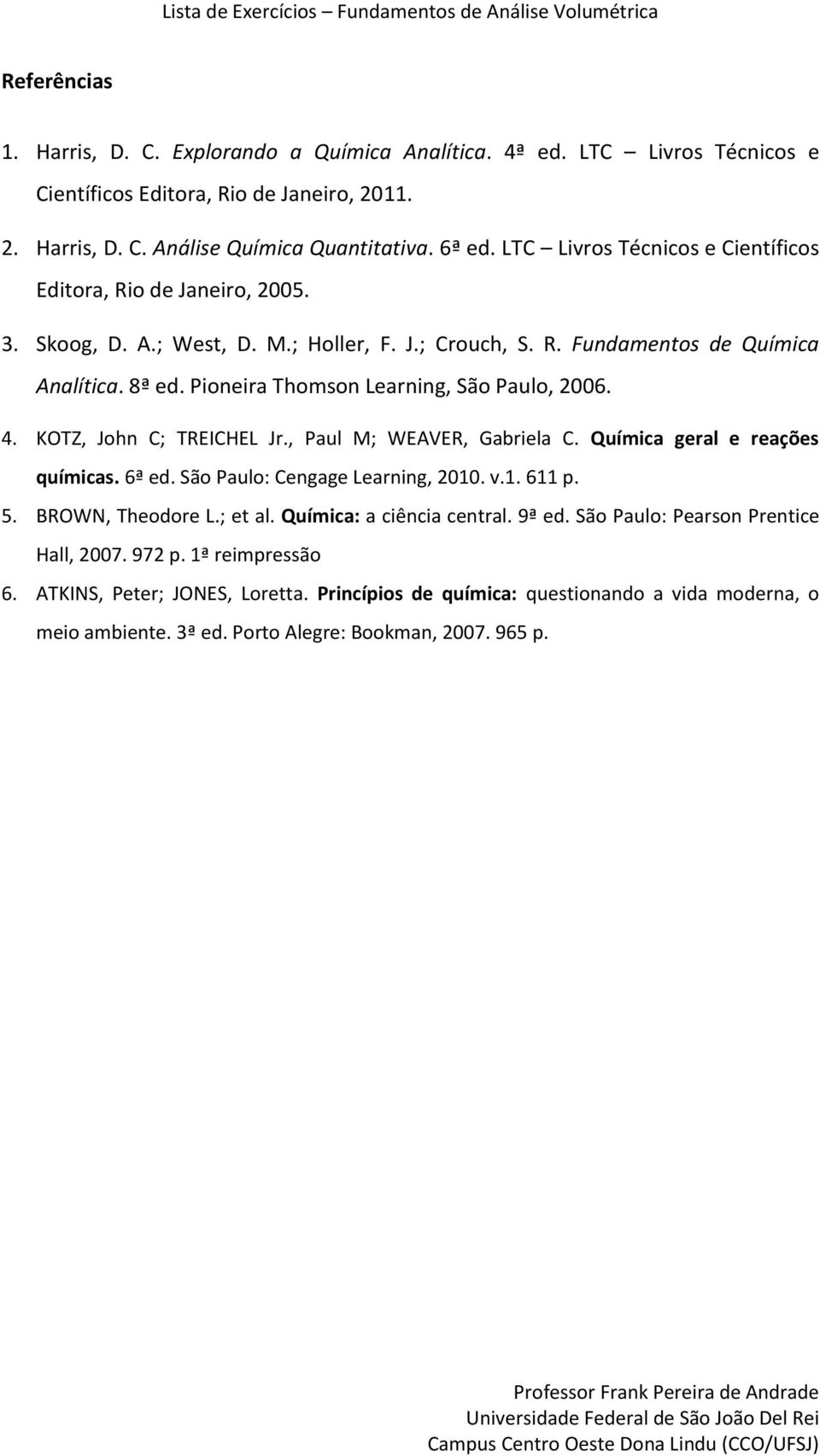 Pioneira Thomson Learning, São Paulo, 2006. 4. KOTZ, John C; TREICHEL Jr., Paul M; WEAVER, Gabriela C. Química geral e reações químicas. 6ª ed. São Paulo: Cengage Learning, 2010. v.1. 611 p. 5.