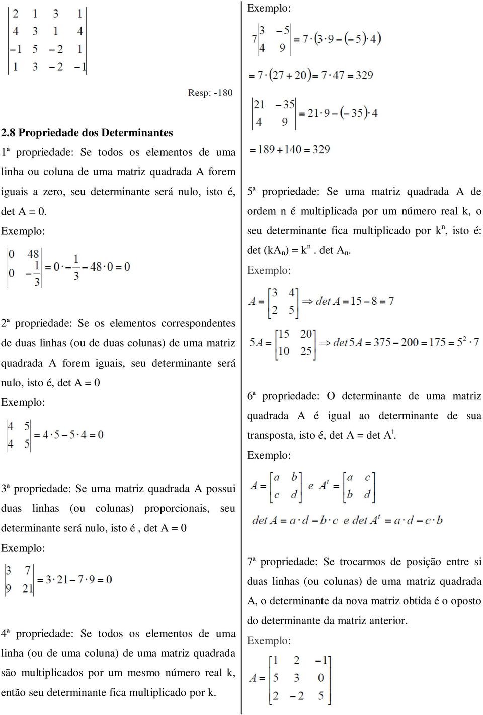 2ª propriedade: Se os elementos correspondentes de duas linhas (ou de duas colunas) de uma matriz quadrada A forem iguais, seu determinante será nulo, isto é, det A = 0 6ª propriedade: O determinante