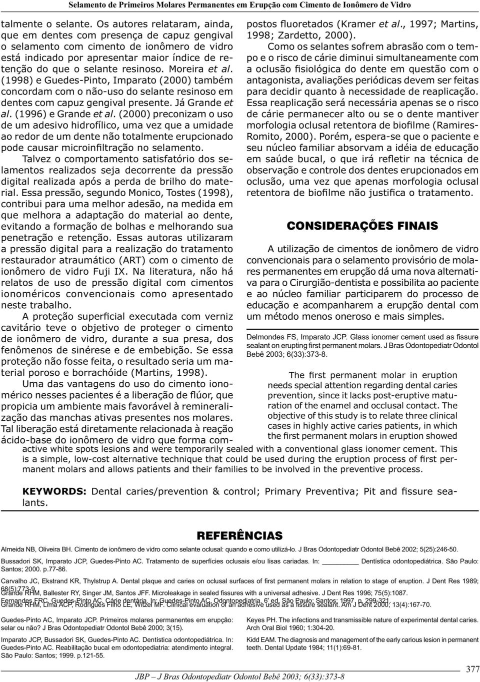 Moreira et al. (1998) e Guedes-Pinto, Imparato (2000) também concordam com o não-uso do selante resinoso em dentes com capuz gengival presente. Já Grande et al. (1996) e Grande et al.