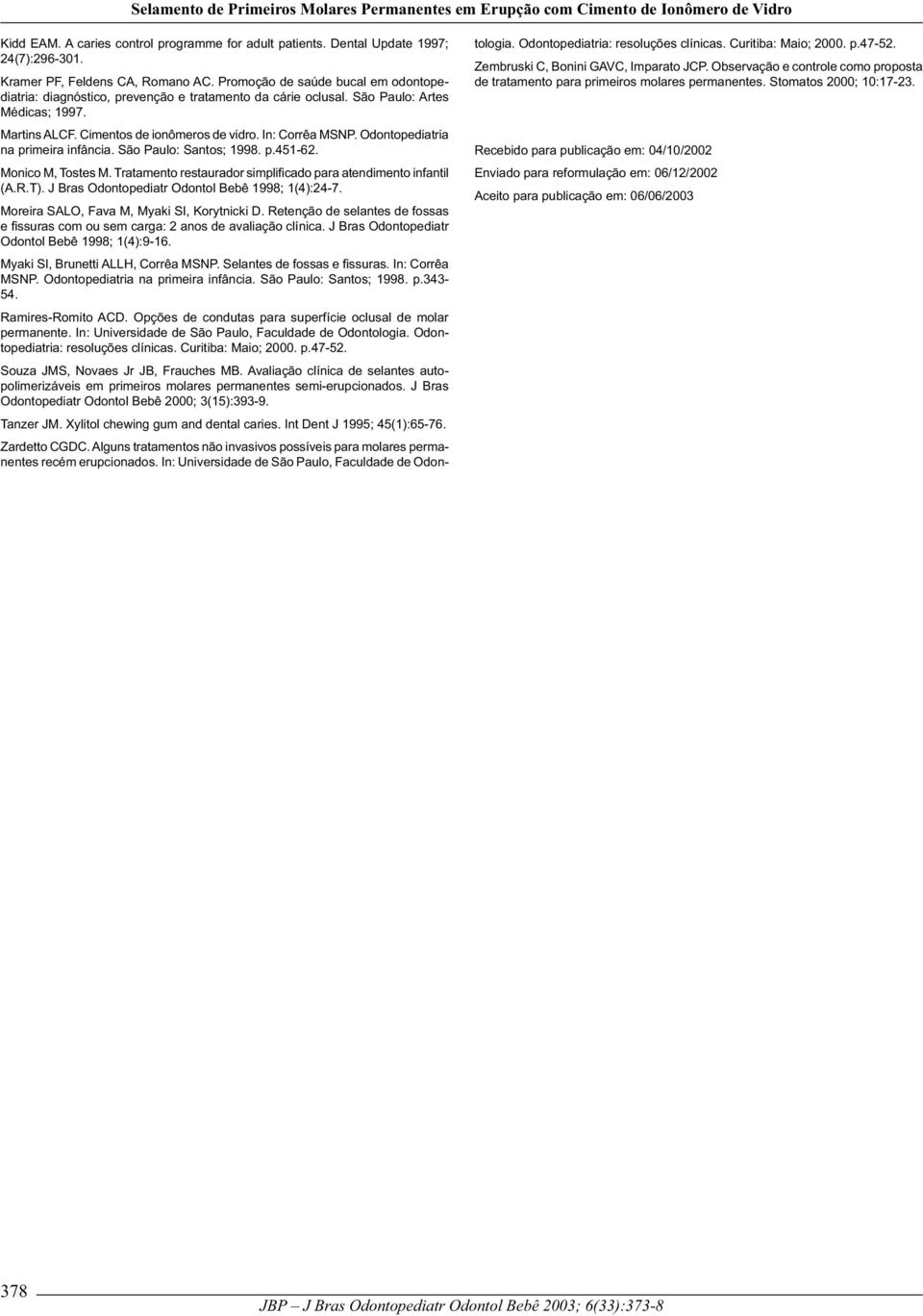 Odontopediatria na primeira infância. São Paulo: Santos; 1998. p.451-62. Monico M, Tostes M. Tratamento restaurador simplificado para atendimento infantil (A.R.T).