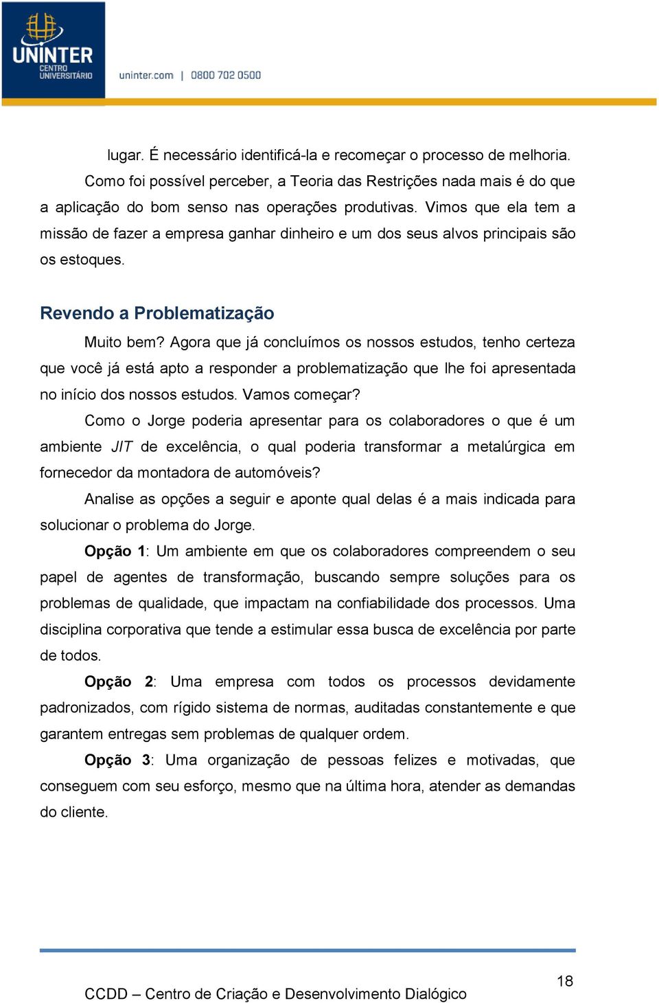 Agora que já concluímos os nossos estudos, tenho certeza que você já está apto a responder a problematização que lhe foi apresentada no início dos nossos estudos. Vamos começar?