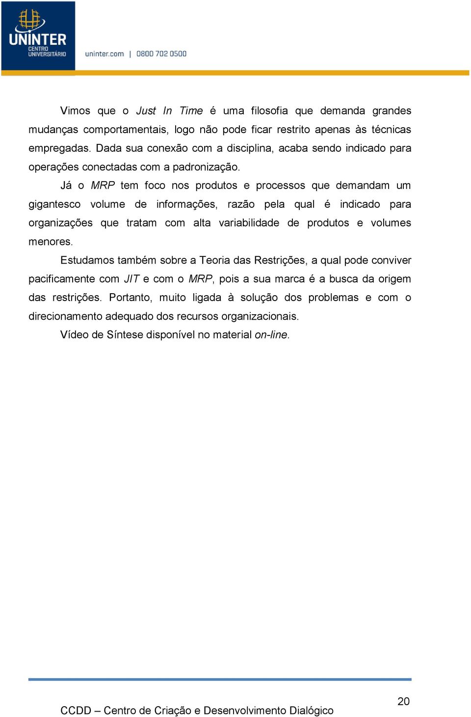 Já o MRP tem foco nos produtos e processos que demandam um gigantesco volume de informações, razão pela qual é indicado para organizações que tratam com alta variabilidade de produtos e