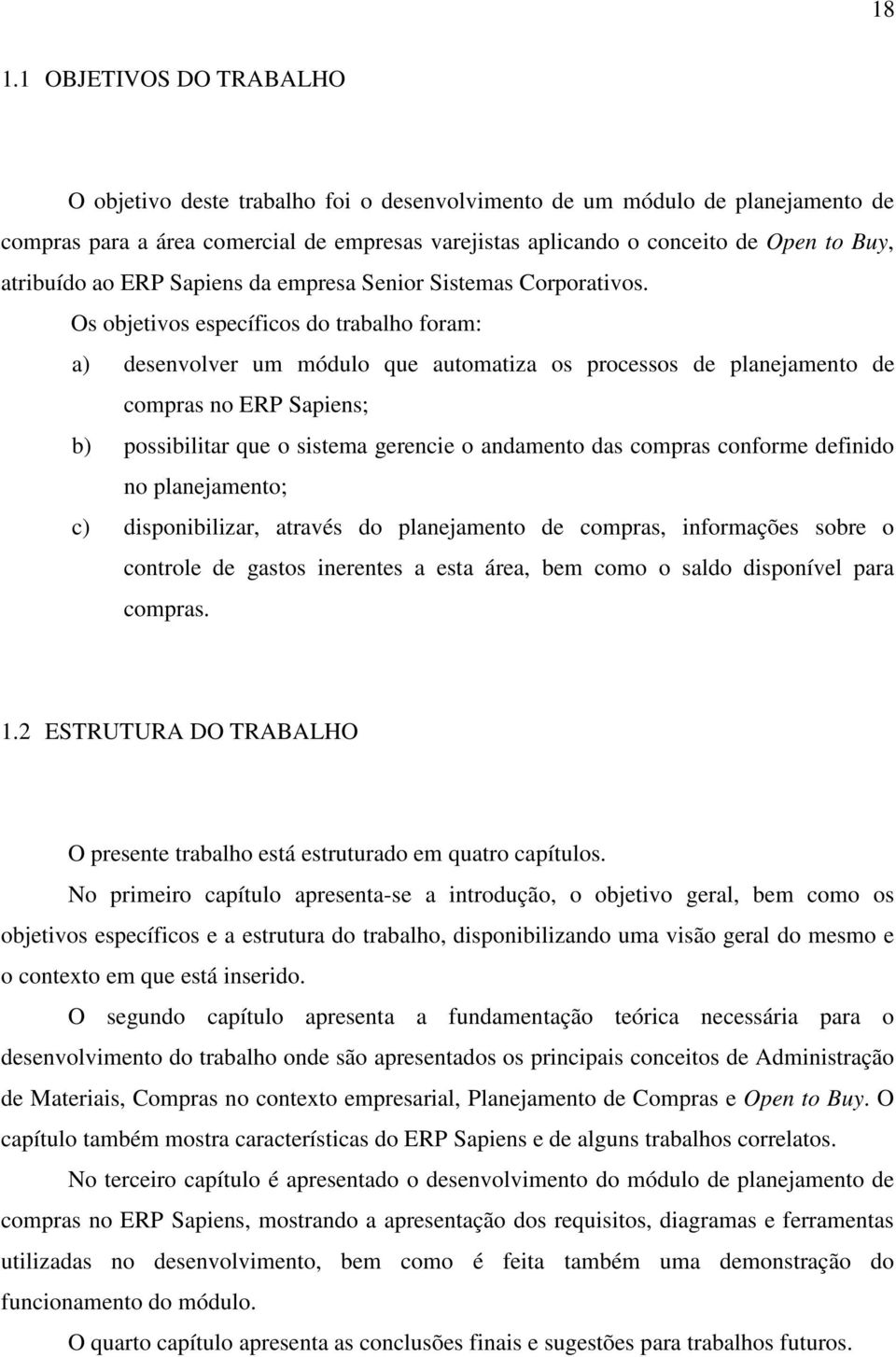 Os objetivos específicos do trabalho foram: a) desenvolver um módulo que automatiza os processos de planejamento de compras no ERP Sapiens; b) possibilitar que o sistema gerencie o andamento das