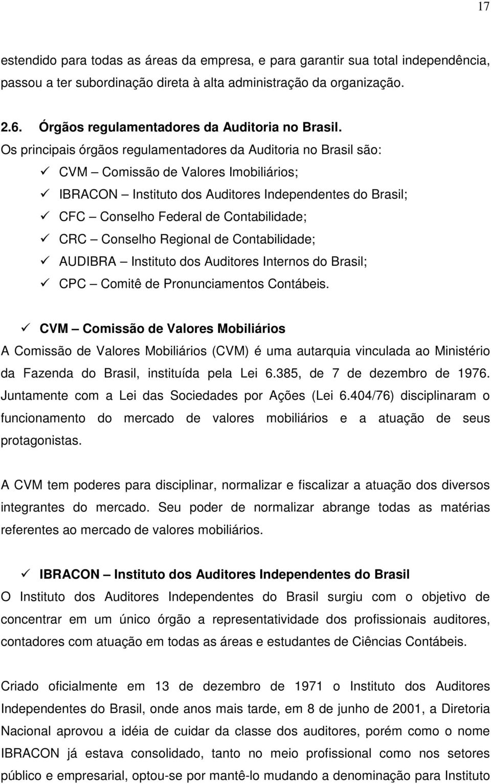Os principais órgãos regulamentadores da Auditoria no Brasil são: CVM Comissão de Valores Imobiliários; IBRACON Instituto dos Auditores Independentes do Brasil; CFC Conselho Federal de Contabilidade;