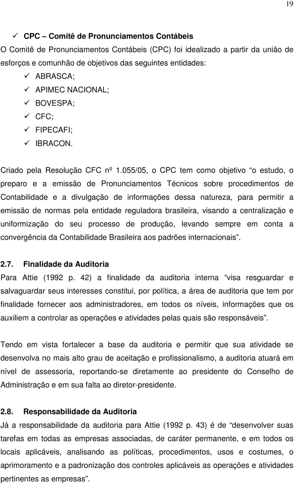 055/05, o CPC tem como objetivo o estudo, o preparo e a emissão de Pronunciamentos Técnicos sobre procedimentos de Contabilidade e a divulgação de informações dessa natureza, para permitir a emissão